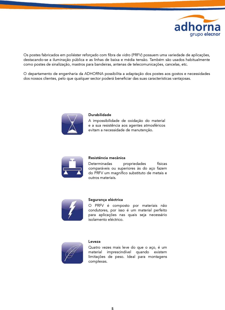 O departamento de engenharia da DORN possibilita a adaptação dos postes aos gostos e necessidades dos nossos clientes, pelo que qualquer sector poderá beneficiar das suas características vantajosas.