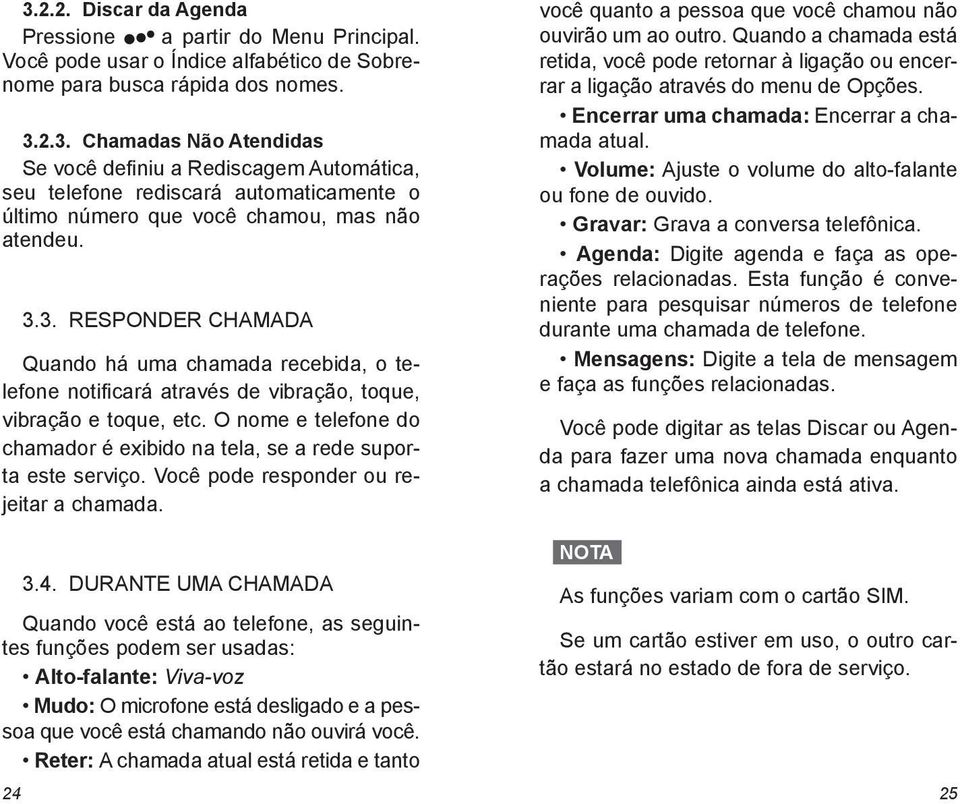 O nome e telefone do chamador é exibido na tela, se a rede suporta este serviço. Você pode responder ou rejeitar a chamada. 3.4.