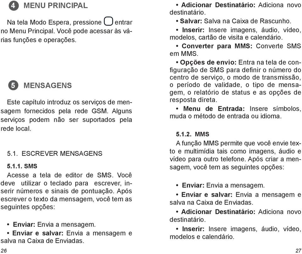 Você deve utilizar o teclado para escrever, inserir números e sinais de pontuação. Após escrever o texto da mensagem, você tem as seguintes opções: Enviar: Envia a mensagem.