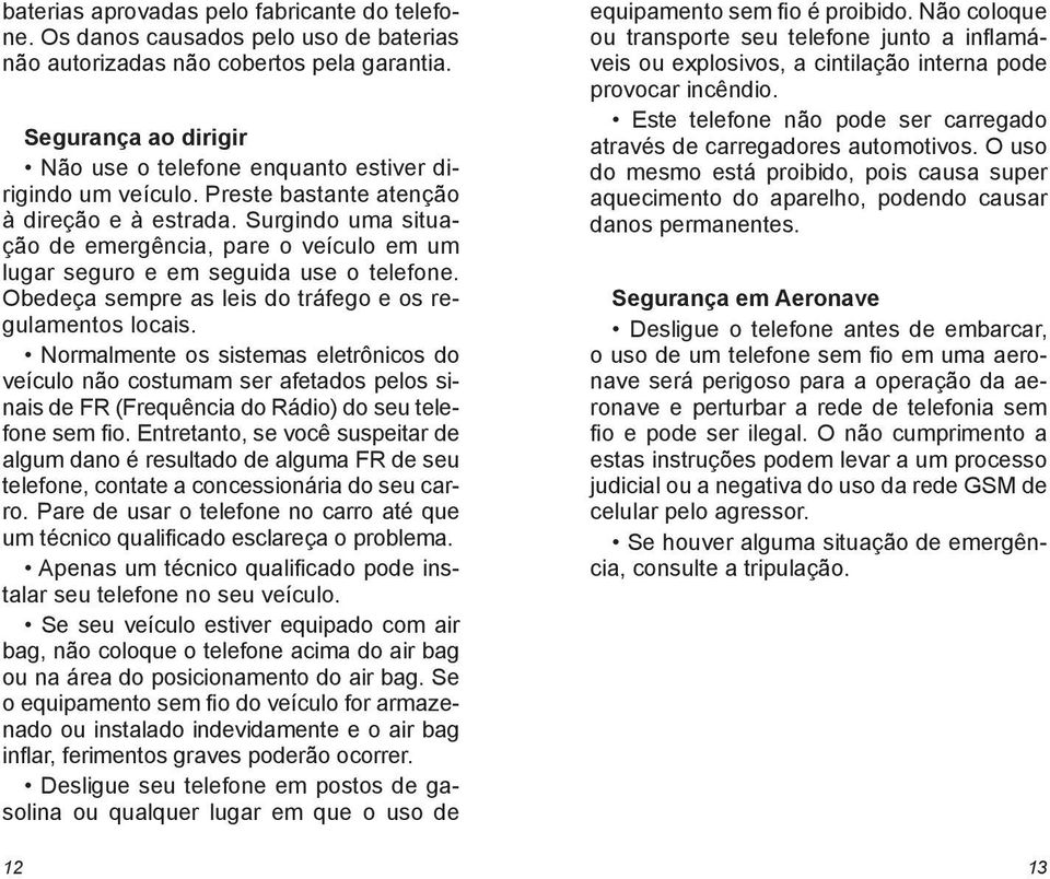 Surgindo uma situação de emergência, pare o veículo em um lugar seguro e em seguida use o telefone. Obedeça sempre as leis do tráfego e os regulamentos locais.