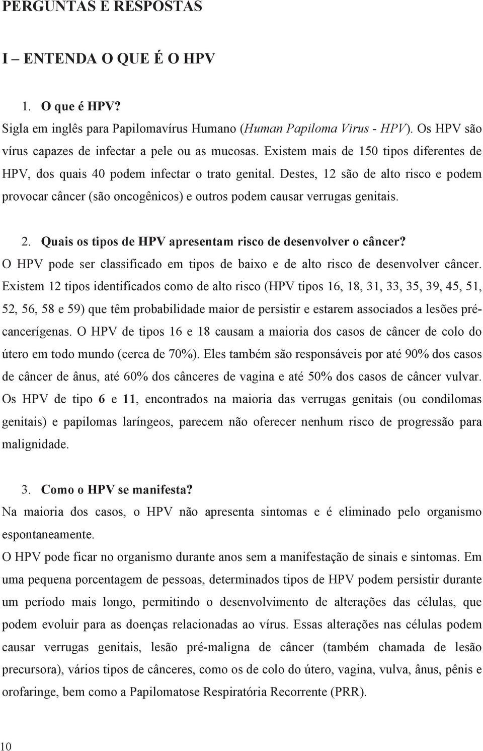 Destes, 12 são de alto risco e podem provocar câncer (são oncogênicos) e outros podem causar verrugas genitais. 2. Quais os tipos de HPV apresentam risco de desenvolver o câncer?