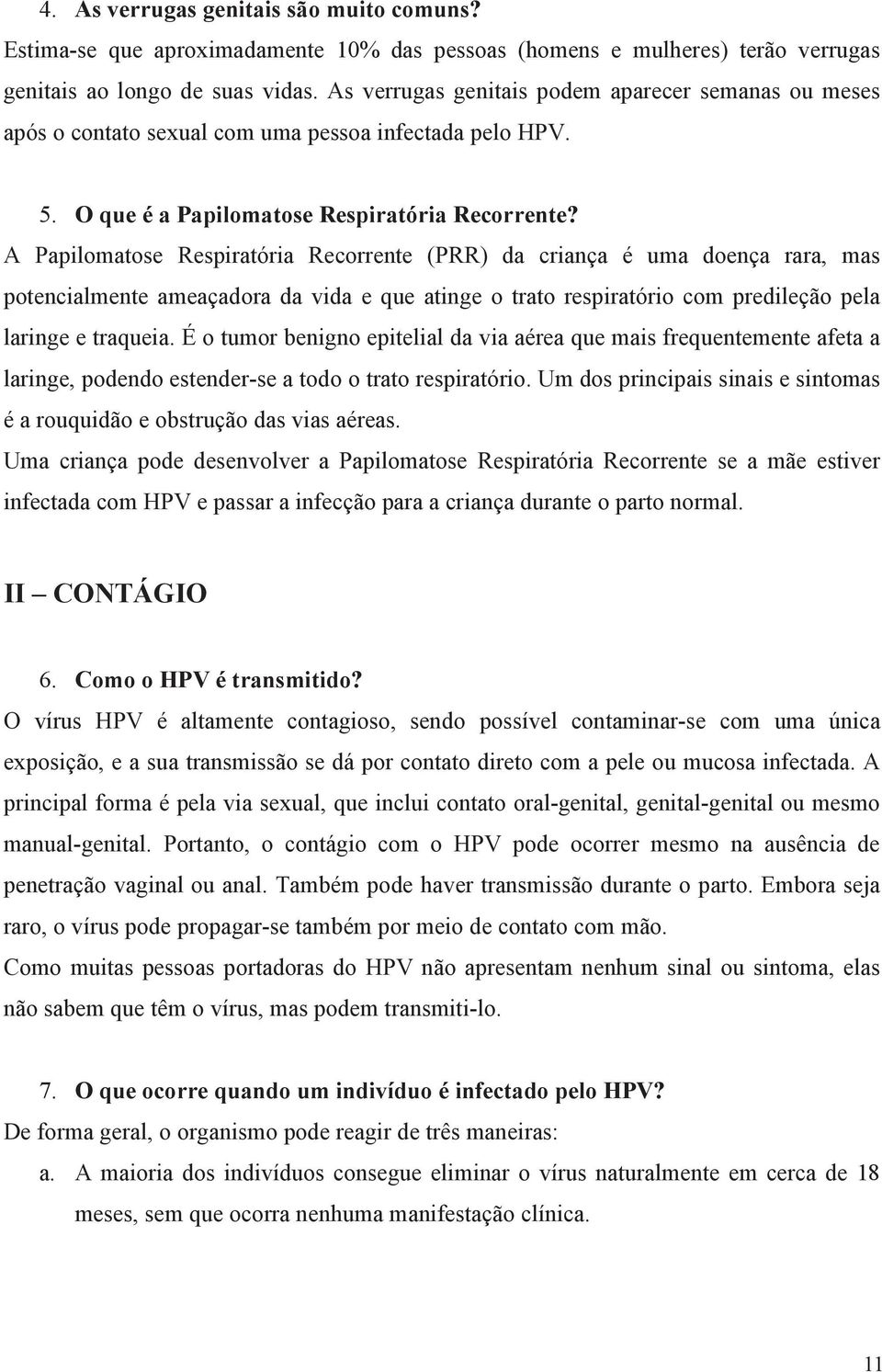 A Papilomatose Respiratória Recorrente (PRR) da criança é uma doença rara, mas potencialmente ameaçadora da vida e que atinge o trato respiratório com predileção pela laringe e traqueia.