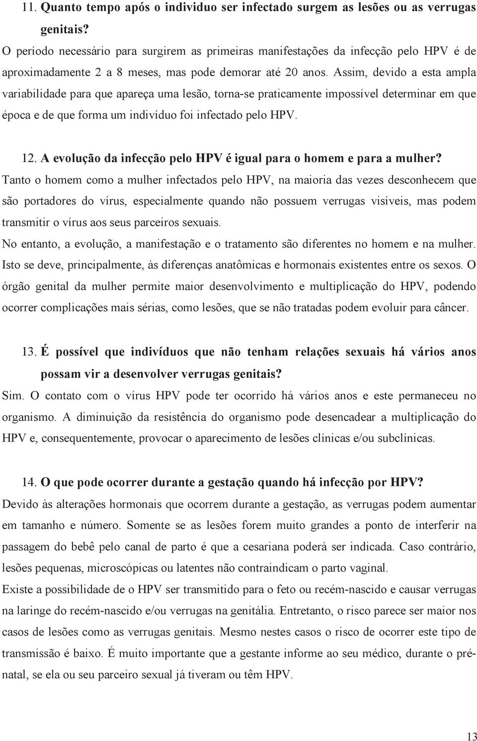 Assim, devido a esta ampla variabilidade para que apareça uma lesão, torna-se praticamente impossível determinar em que época e de que forma um indivíduo foi infectado pelo HPV. 12.