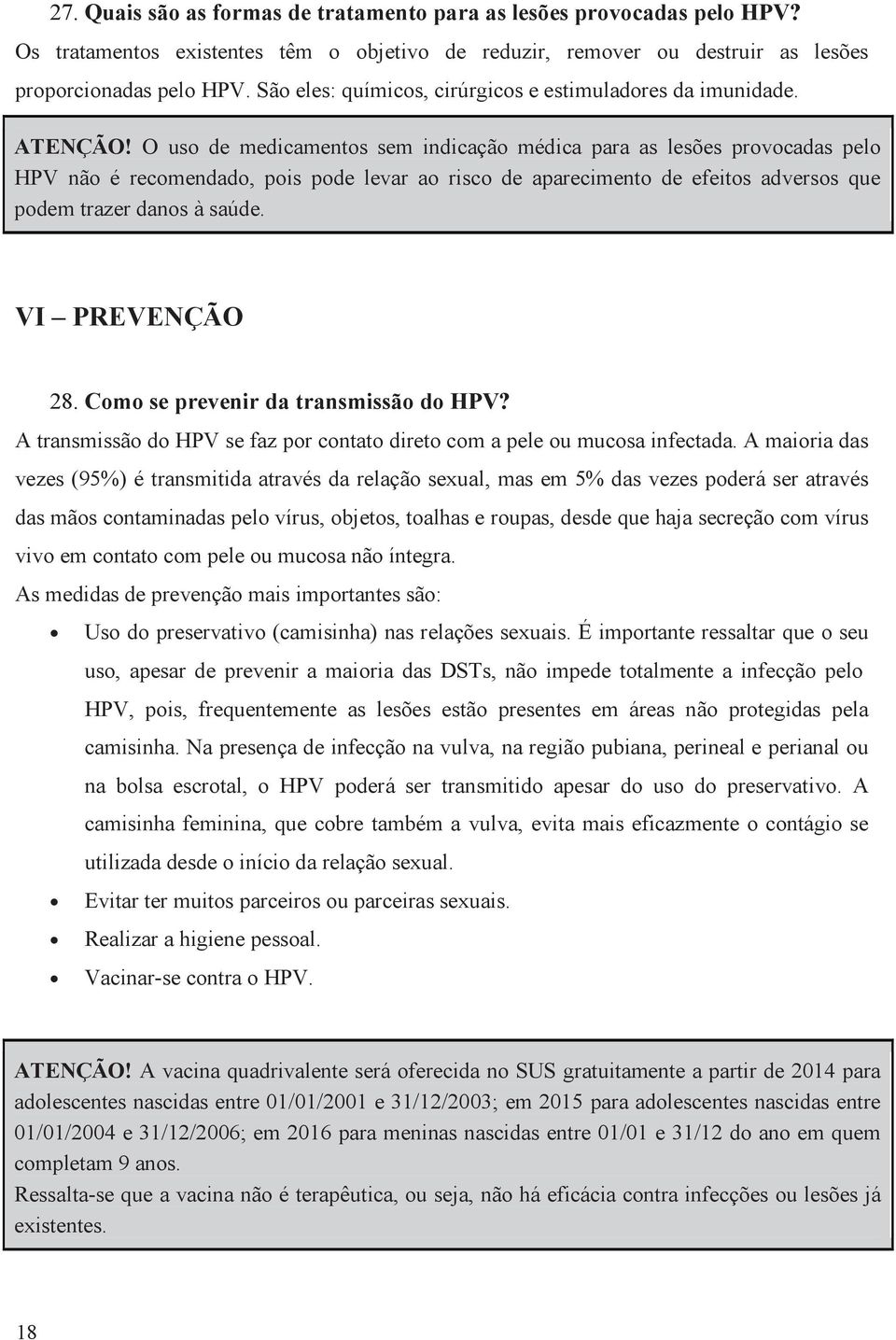 O uso de medicamentos sem indicação médica para as lesões provocadas pelo HPV não é recomendado, pois pode levar ao risco de aparecimento de efeitos adversos que podem trazer danos à saúde.