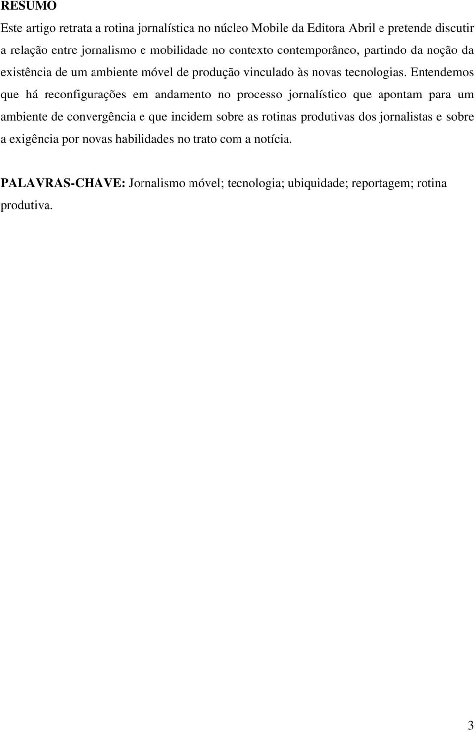 Entendemos que há reconfigurações em andamento no processo jornalístico que apontam para um ambiente de convergência e que incidem sobre as rotinas