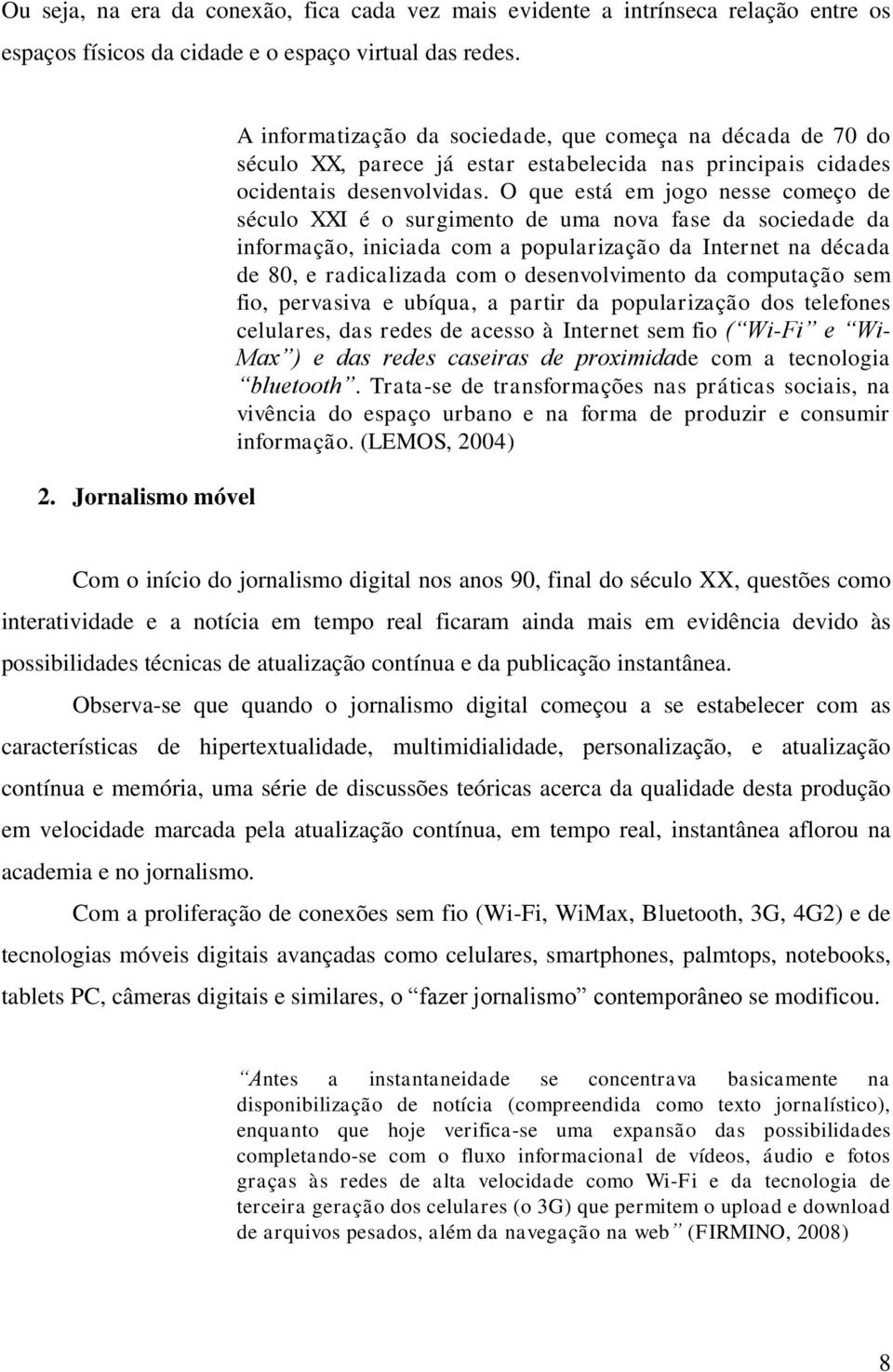 O que está em jogo nesse começo de século XXI é o surgimento de uma nova fase da sociedade da informação, iniciada com a popularização da Internet na década de 80, e radicalizada com o