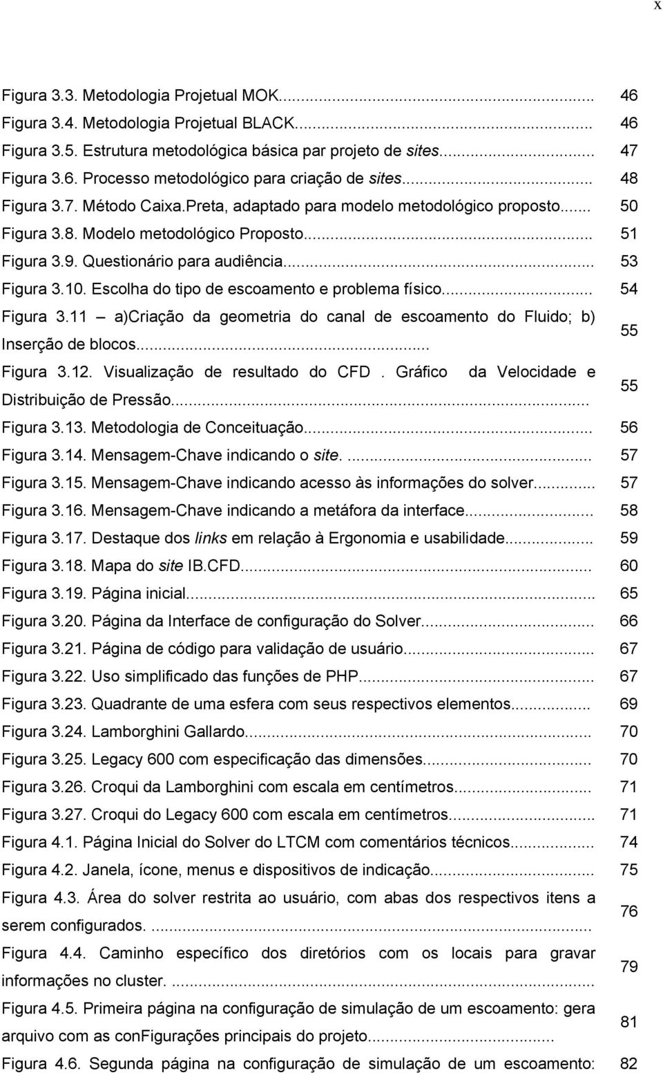 Escolha do tipo de escoamento e problema físico... 54 Figura 3.11 a)criação da geometria do canal de escoamento do Fluido; b) Inserção de blocos... 55 Figura 3.12. Visualização de resultado do CFD.