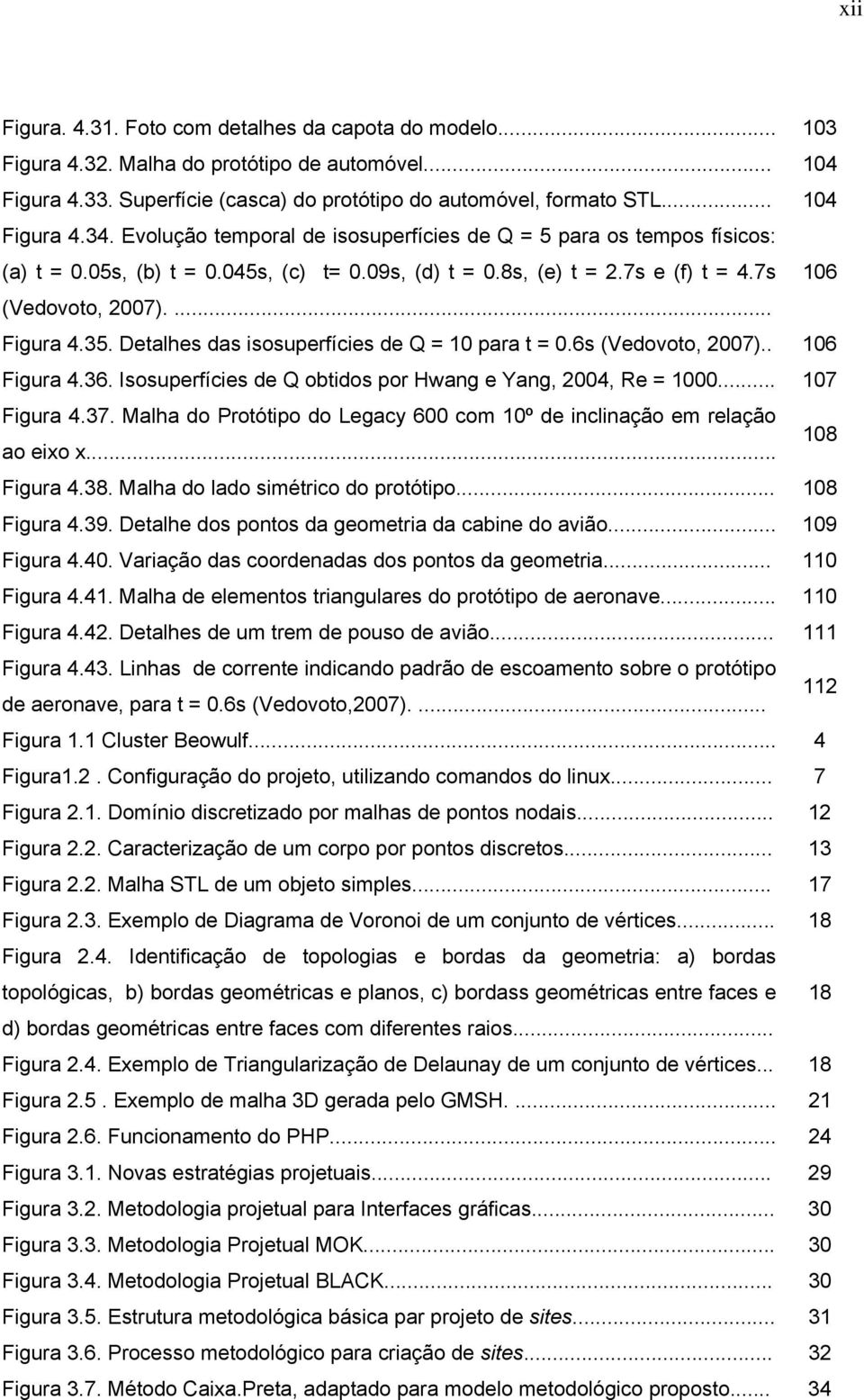 Detalhes das isosuperfícies de Q = 10 para t = 0.6s (Vedovoto, 2007).. 106 Figura 4.36. Isosuperfícies de Q obtidos por Hwang e Yang, 2004, Re = 1000... 107 Figura 4.37.