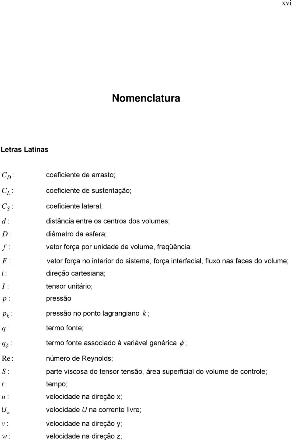 tensor unitário; pressão p k : pressão no ponto lagrangiano k ; q : termo fonte; q φ : termo fonte associado à variável genérica φ ; Re : número de Reynolds; S : parte viscosa do