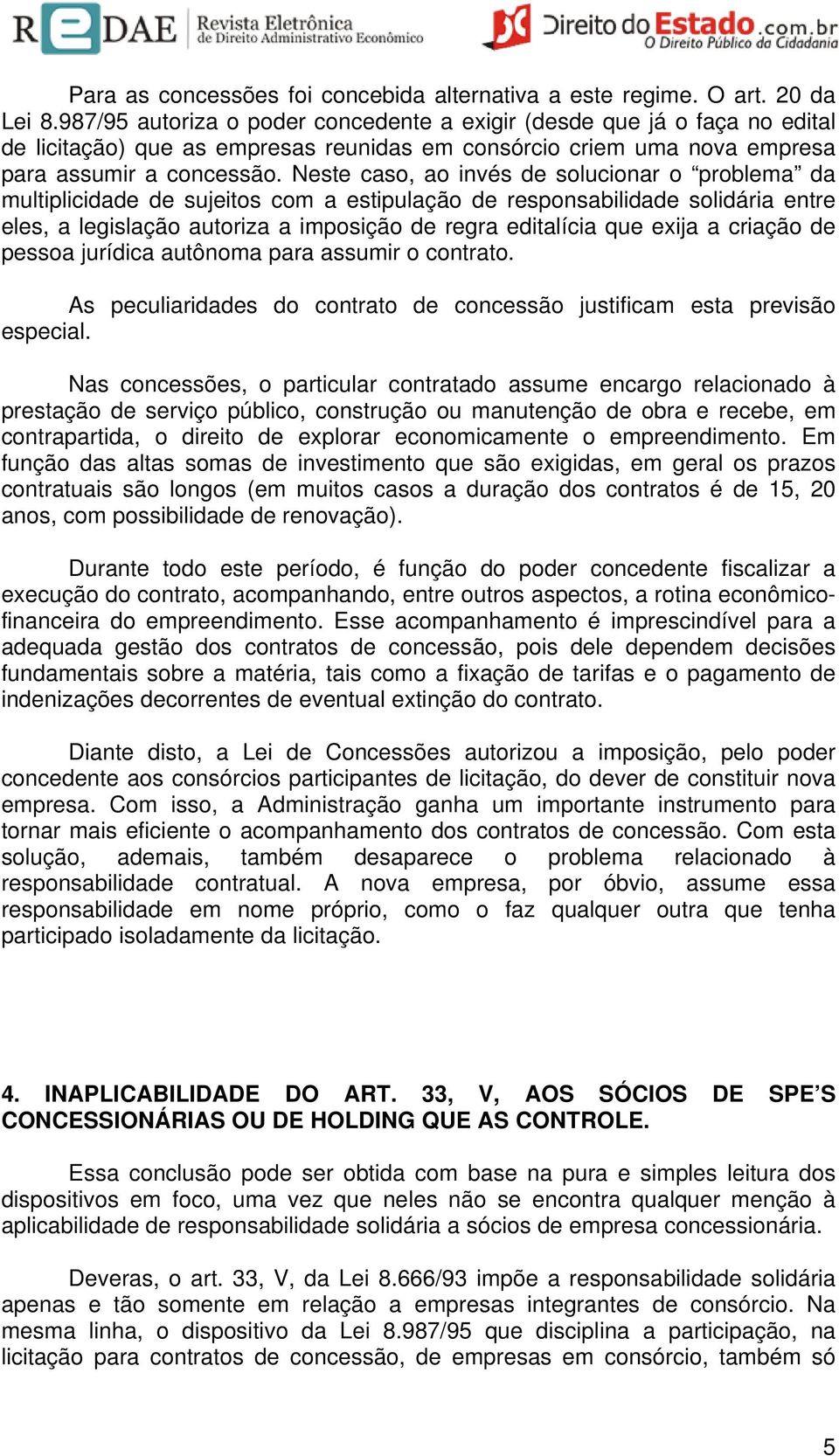 Neste caso, ao invés de solucionar o problema da multiplicidade de sujeitos com a estipulação de responsabilidade solidária entre eles, a legislação autoriza a imposição de regra editalícia que exija