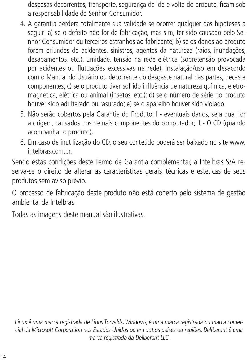 ao fabricante; b) se os danos ao produto forem oriundos de acidentes, sinistros, agentes da natureza (raios, inundações, desabamentos, etc.