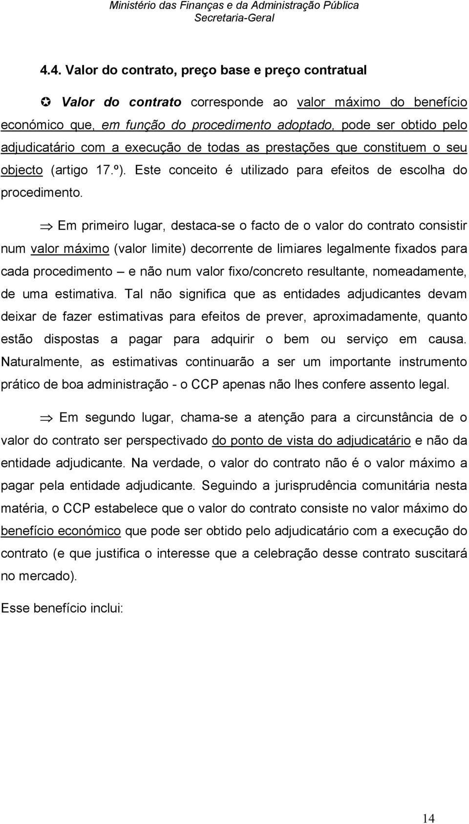 Em primeiro lugar, destaca-se o facto de o valor do contrato consistir num valor máximo (valor limite) decorrente de limiares legalmente fixados para cada procedimento e não num valor fixo/concreto