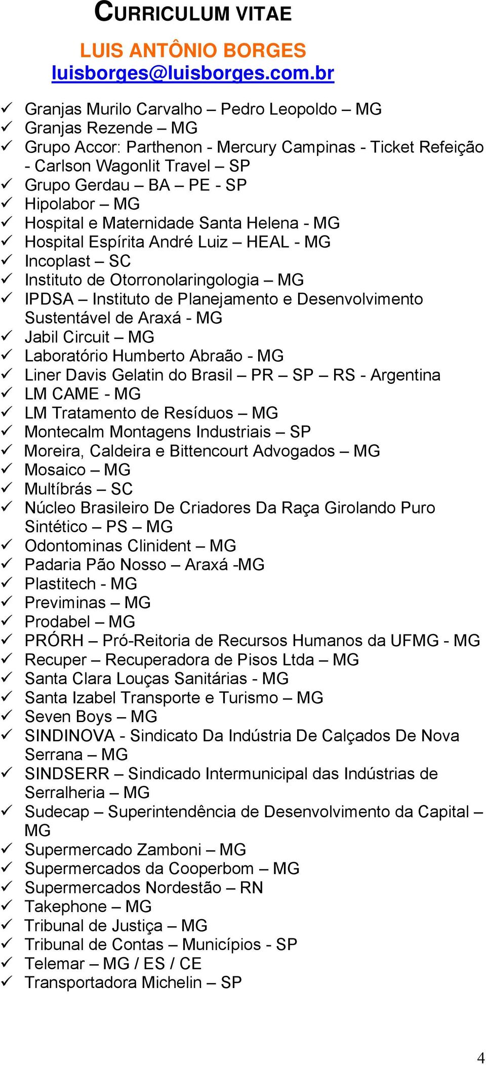 Jabil Circuit MG Laboratório Humberto Abraão - MG Liner Davis Gelatin do Brasil PR SP RS - Argentina LM CAME - MG LM Tratamento de Resíduos MG Montecalm Montagens Industriais SP Moreira, Caldeira e