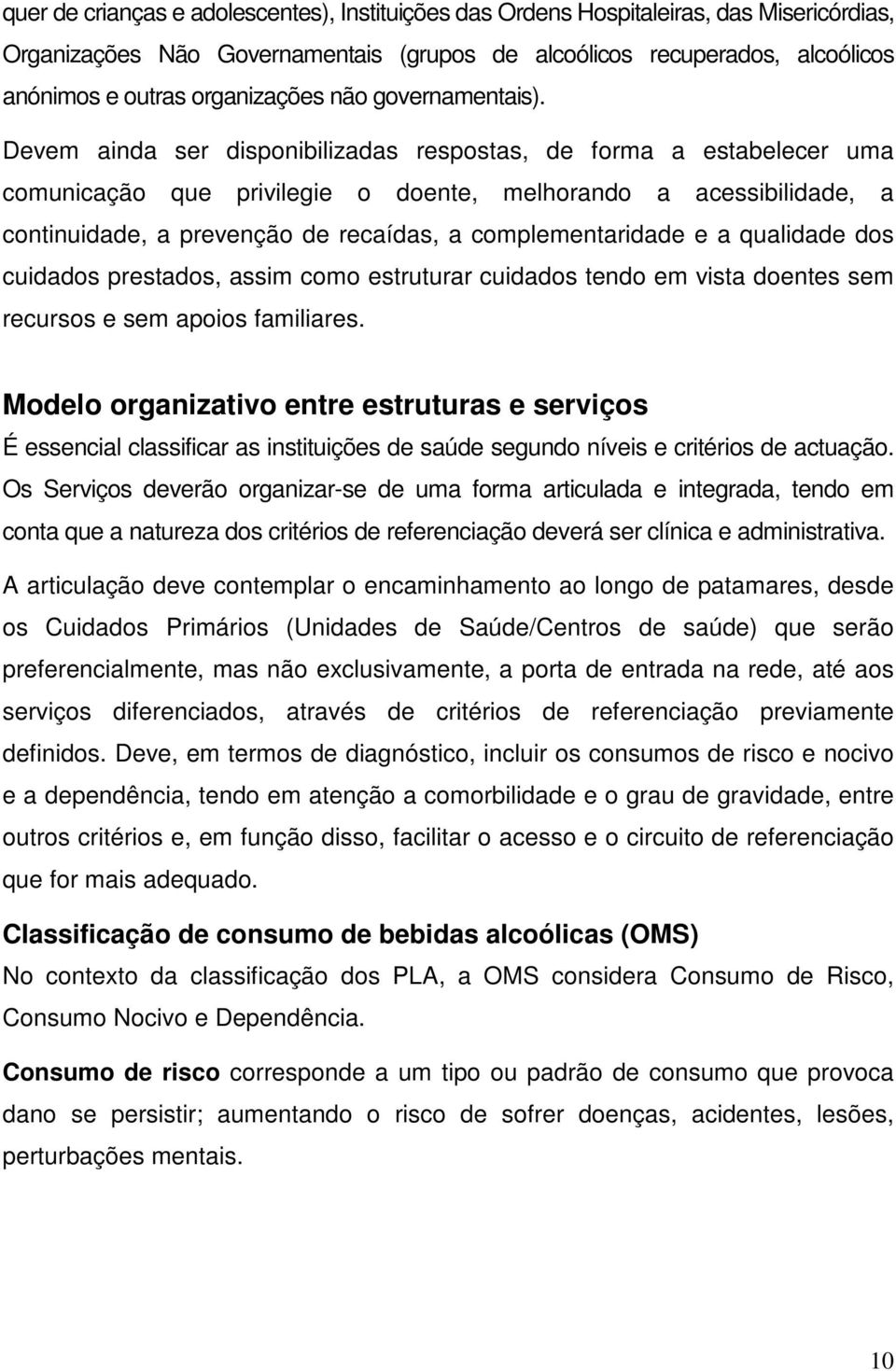 Devem ainda ser disponibilizadas respostas, de forma a estabelecer uma comunicação que privilegie o doente, melhorando a acessibilidade, a continuidade, a prevenção de recaídas, a complementaridade e