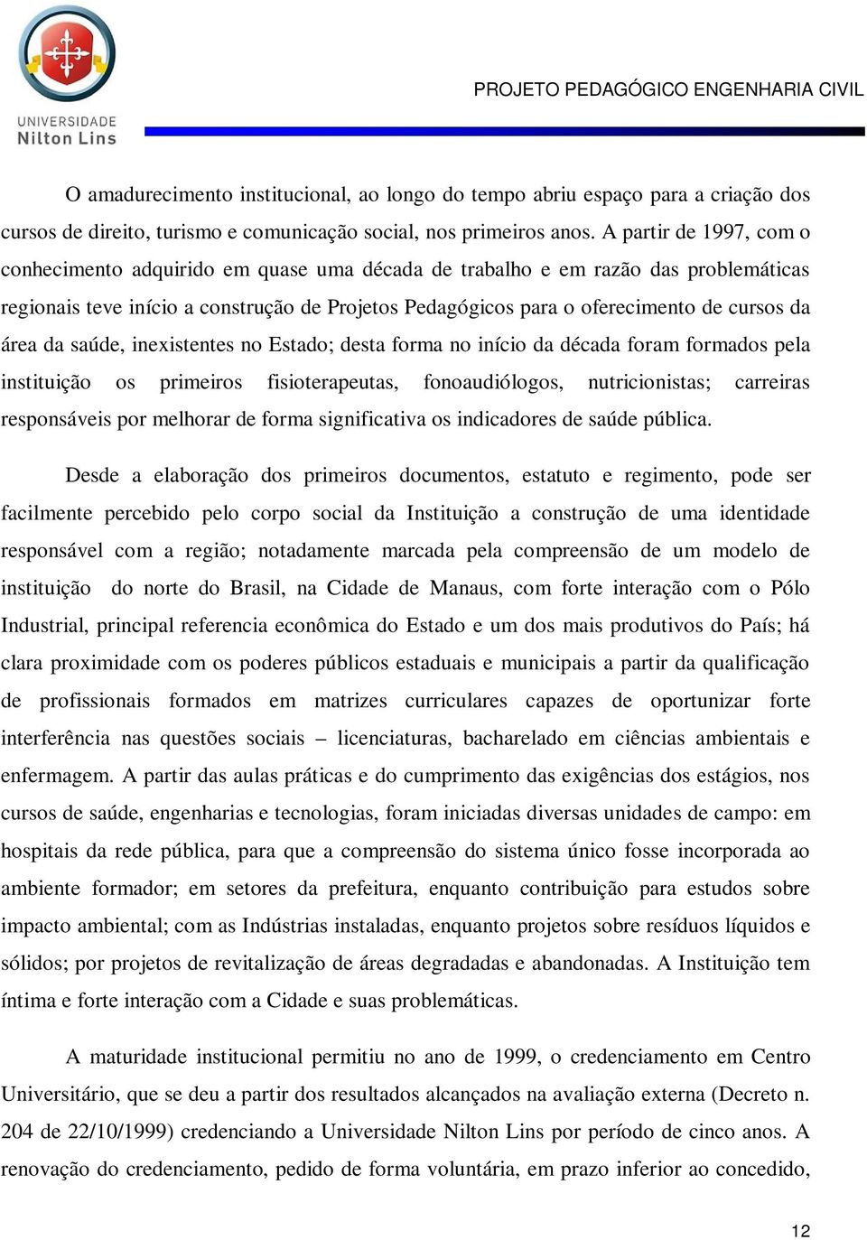 área da saúde, inexistentes no Estado; desta forma no início da década foram formados pela instituição os primeiros fisioterapeutas, fonoaudiólogos, nutricionistas; carreiras responsáveis por