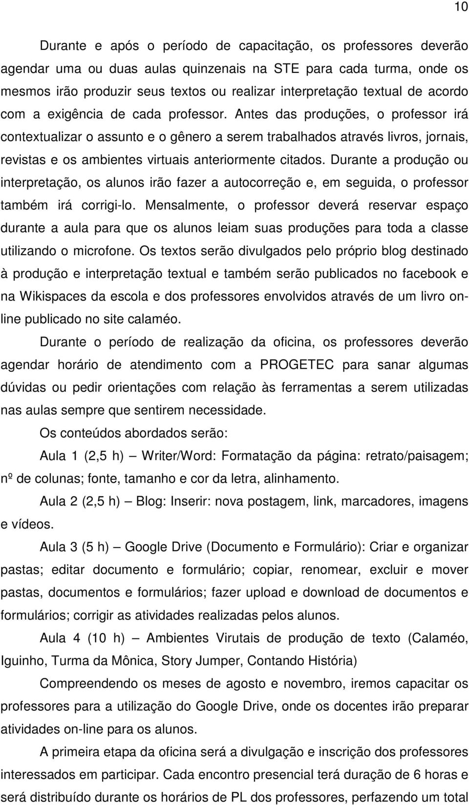 Antes das produções, o professor irá contextualizar o assunto e o gênero a serem trabalhados através livros, jornais, revistas e os ambientes virtuais anteriormente citados.