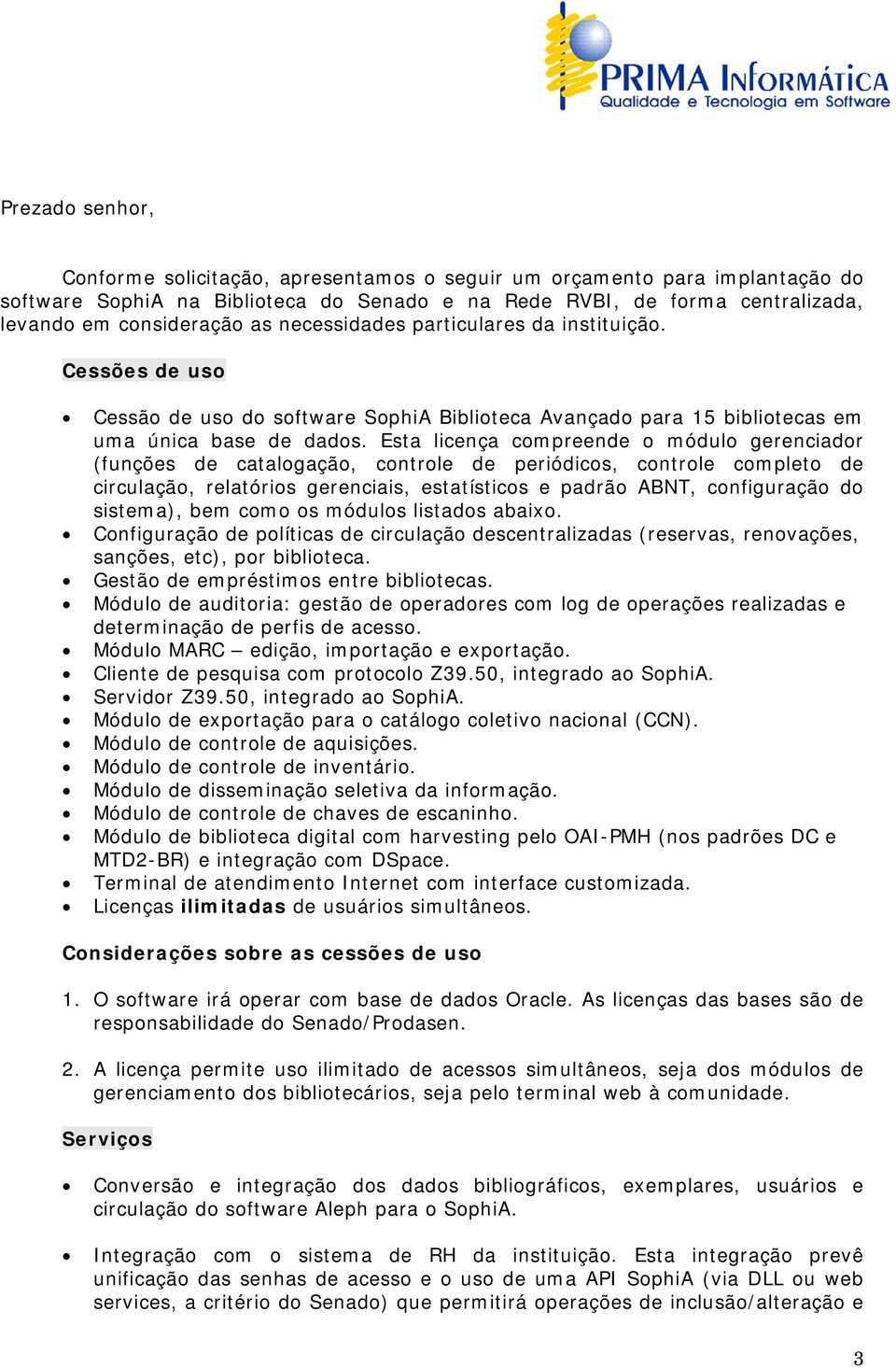 Esta licença compreende o módulo gerenciador (funções de catalogação, controle de periódicos, controle completo de circulação, relatórios gerenciais, estatísticos e padrão ABNT, configuração do