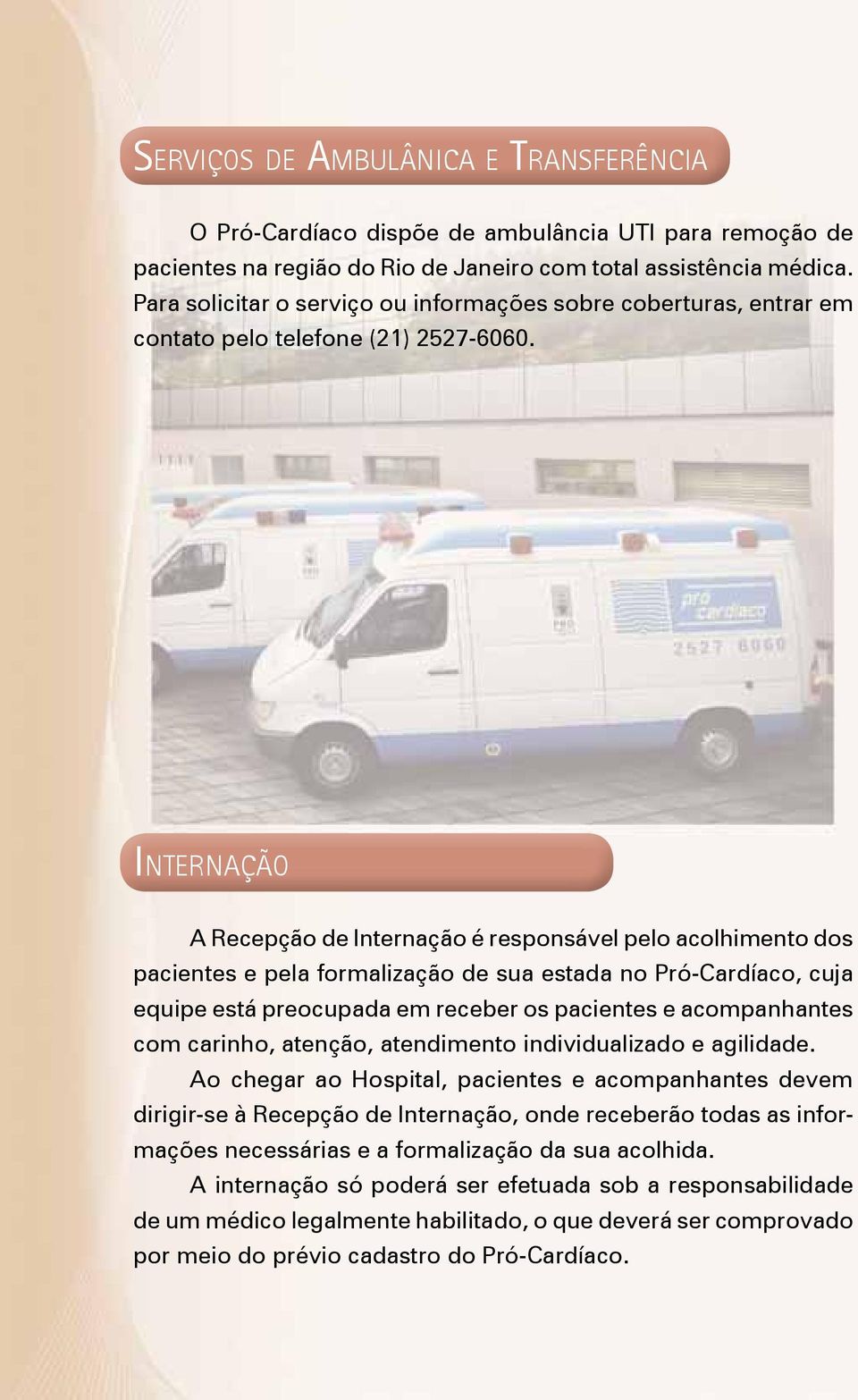 Internação A Recepção de Internação é responsável pelo acolhimento dos pacientes e pela formalização de sua estada no Pró-Cardíaco, cuja equipe está preocupada em receber os pacientes e acompanhantes