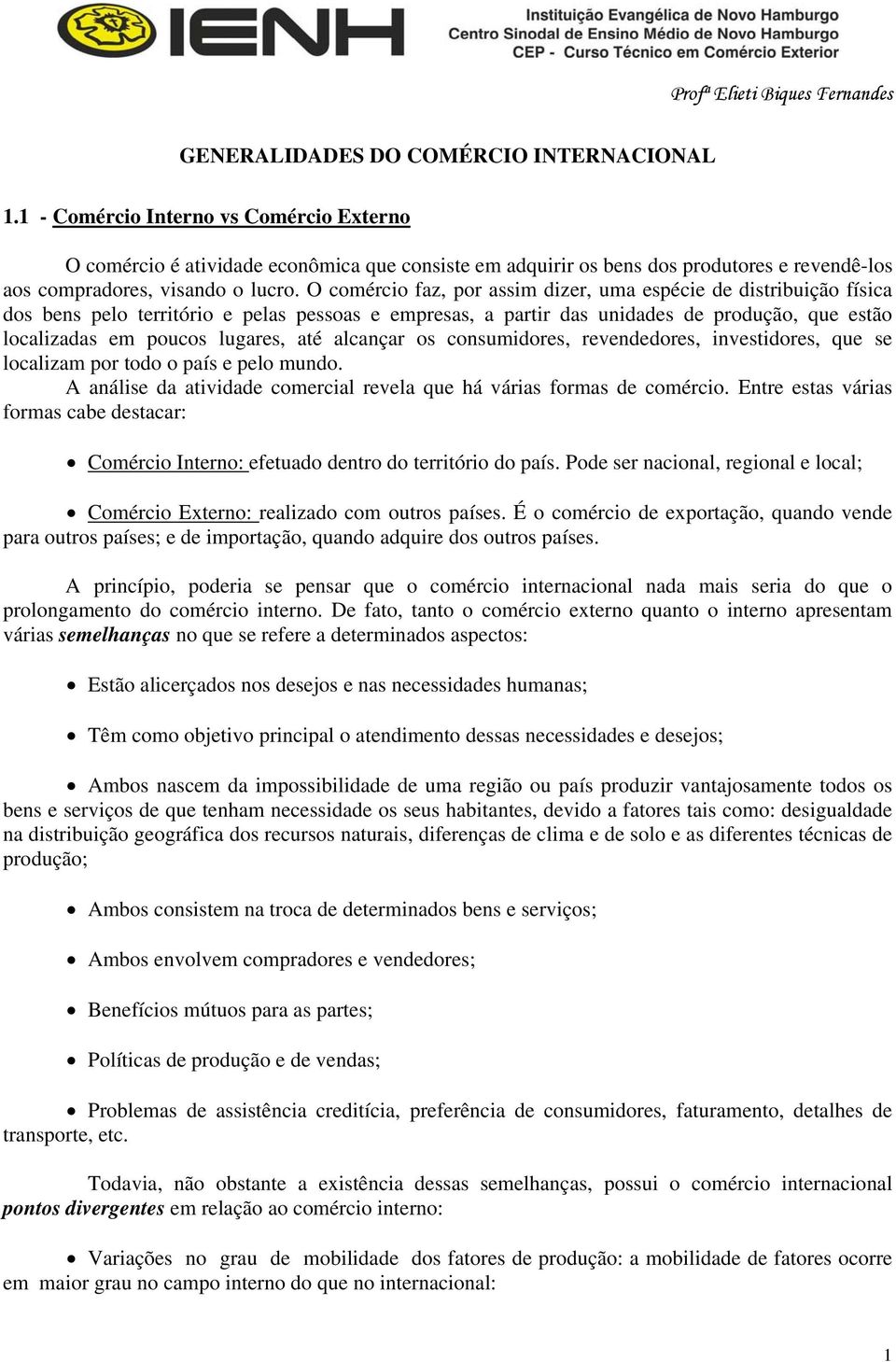 O comércio faz, por assim dizer, uma espécie de distribuição física dos bens pelo território e pelas pessoas e empresas, a partir das unidades de produção, que estão localizadas em poucos lugares,