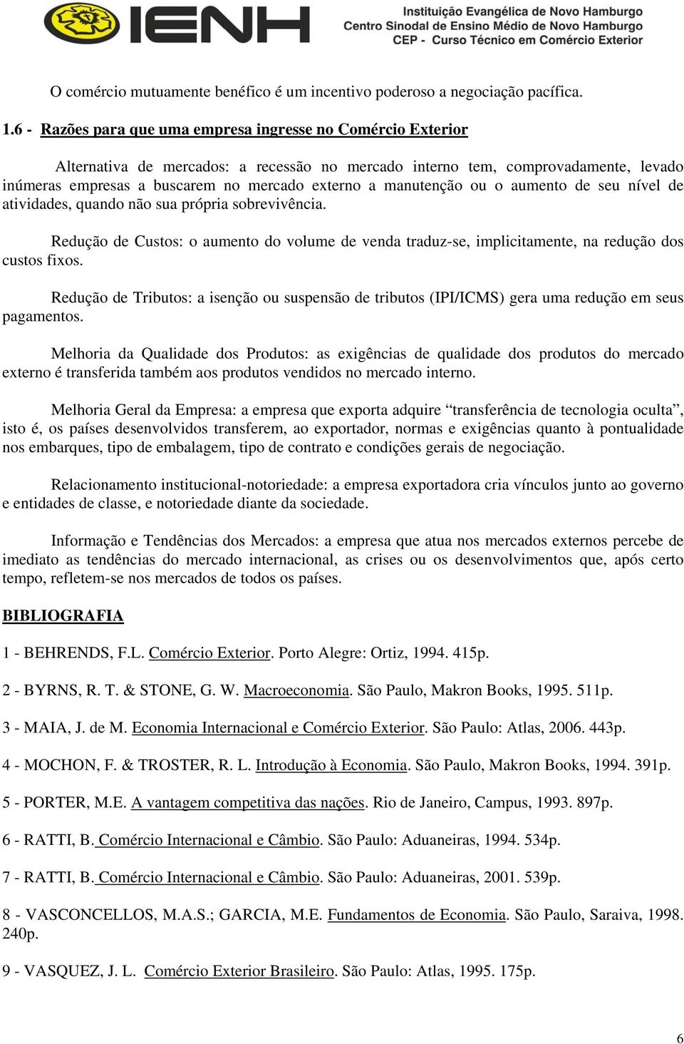 manutenção ou o aumento de seu nível de atividades, quando não sua própria sobrevivência. Redução de Custos: o aumento do volume de venda traduz-se, implicitamente, na redução dos custos fixos.