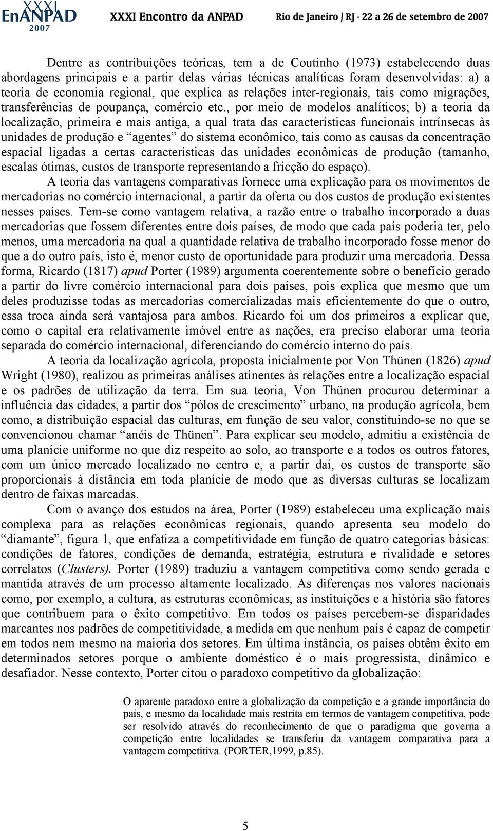 , por meio de modelos analíticos; b) a teoria da localização, primeira e mais antiga, a qual trata das características funcionais intrínsecas às unidades de produção e agentes do sistema econômico,