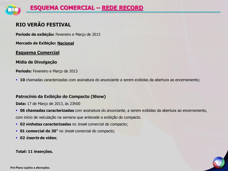 17 de Março de 2013, às 23h00 06 chamadas caracterizadas com assinatura do anunciante, a serem exibidas da abertura ao encerramento, com início de veiculação na semana que