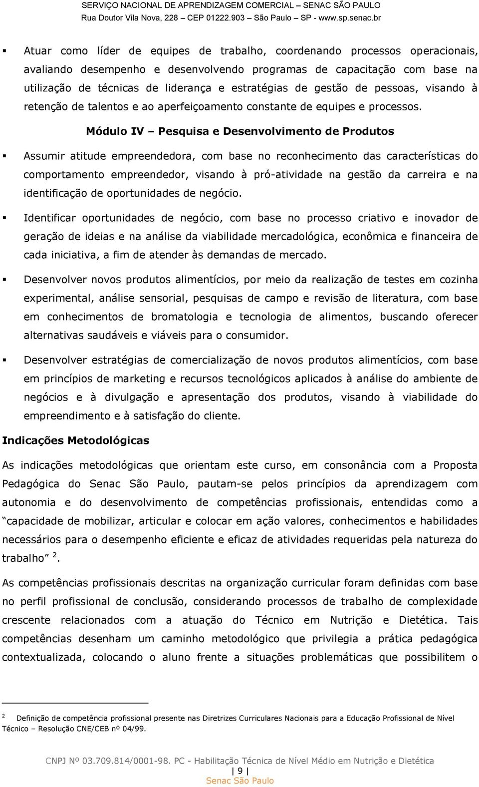 Módulo IV Pesquisa e Desenvolvimento de Produtos Assumir atitude empreendedora, com base no reconhecimento das características do comportamento empreendedor, visando à pró-atividade na gestão da