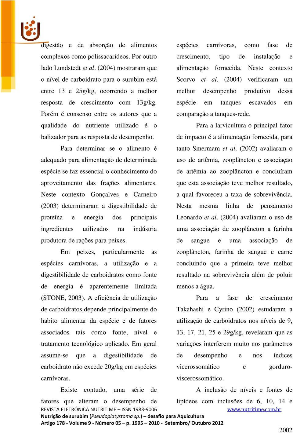 Porém é consenso entre os autores que a qualidade do nutriente utilizado é o balizador para as resposta de desempenho.