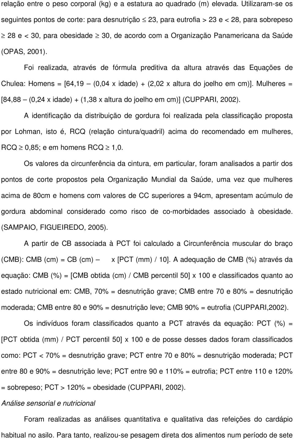 Foi realizada, através de fórmula preditiva da altura através das Equações de Chulea: Homens = [64,19 (0,04 x idade) + (2,02 x altura do joelho em cm)].