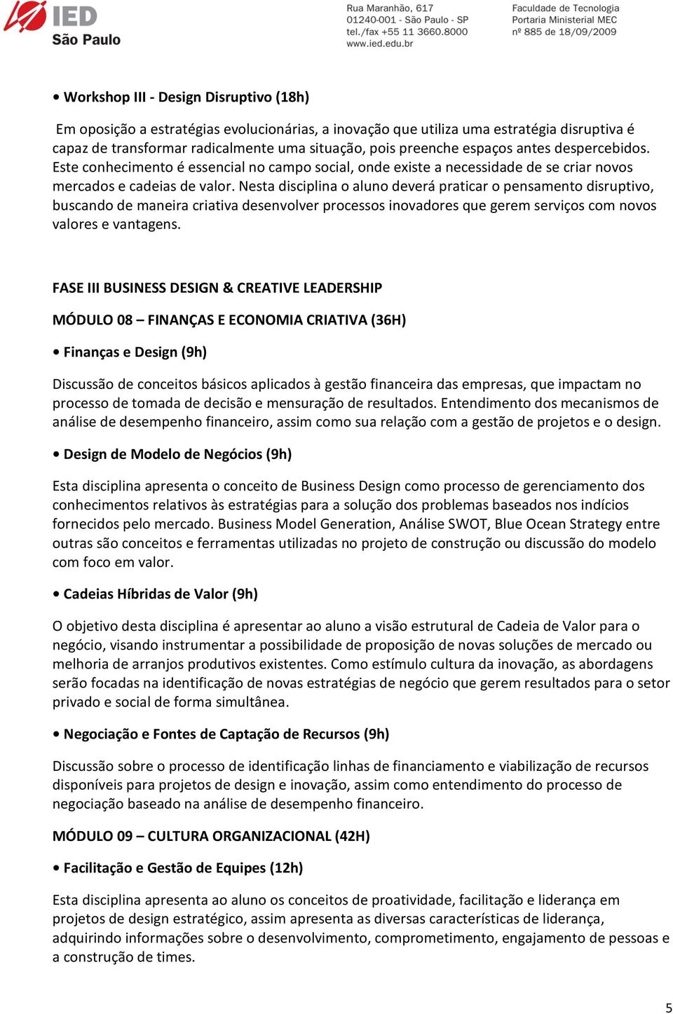 Nesta disciplina o aluno deverá praticar o pensamento disruptivo, buscando de maneira criativa desenvolver processos inovadores que gerem serviços com novos valores e vantagens.