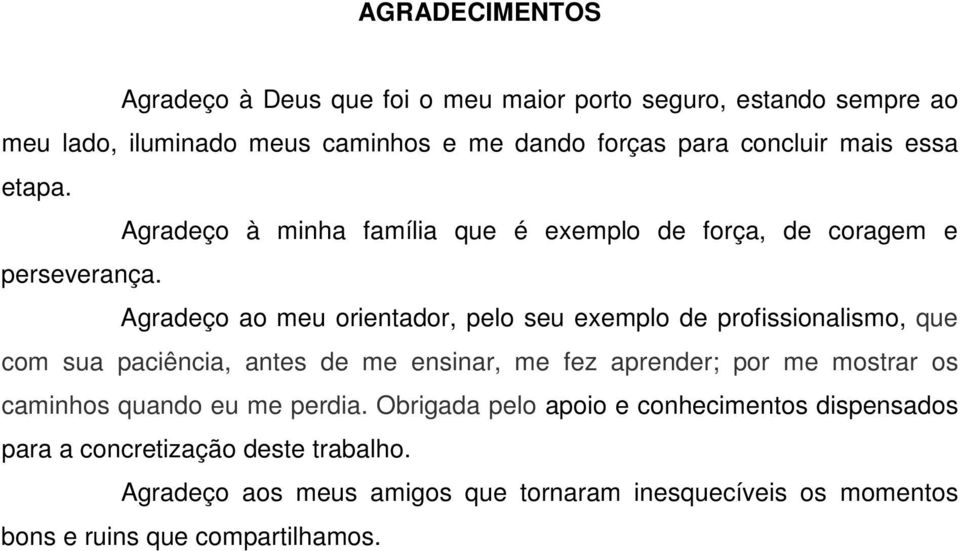 Agradeço ao meu orientador, pelo seu exemplo de profissionalismo, que com sua paciência, antes de me ensinar, me fez aprender; por me mostrar os