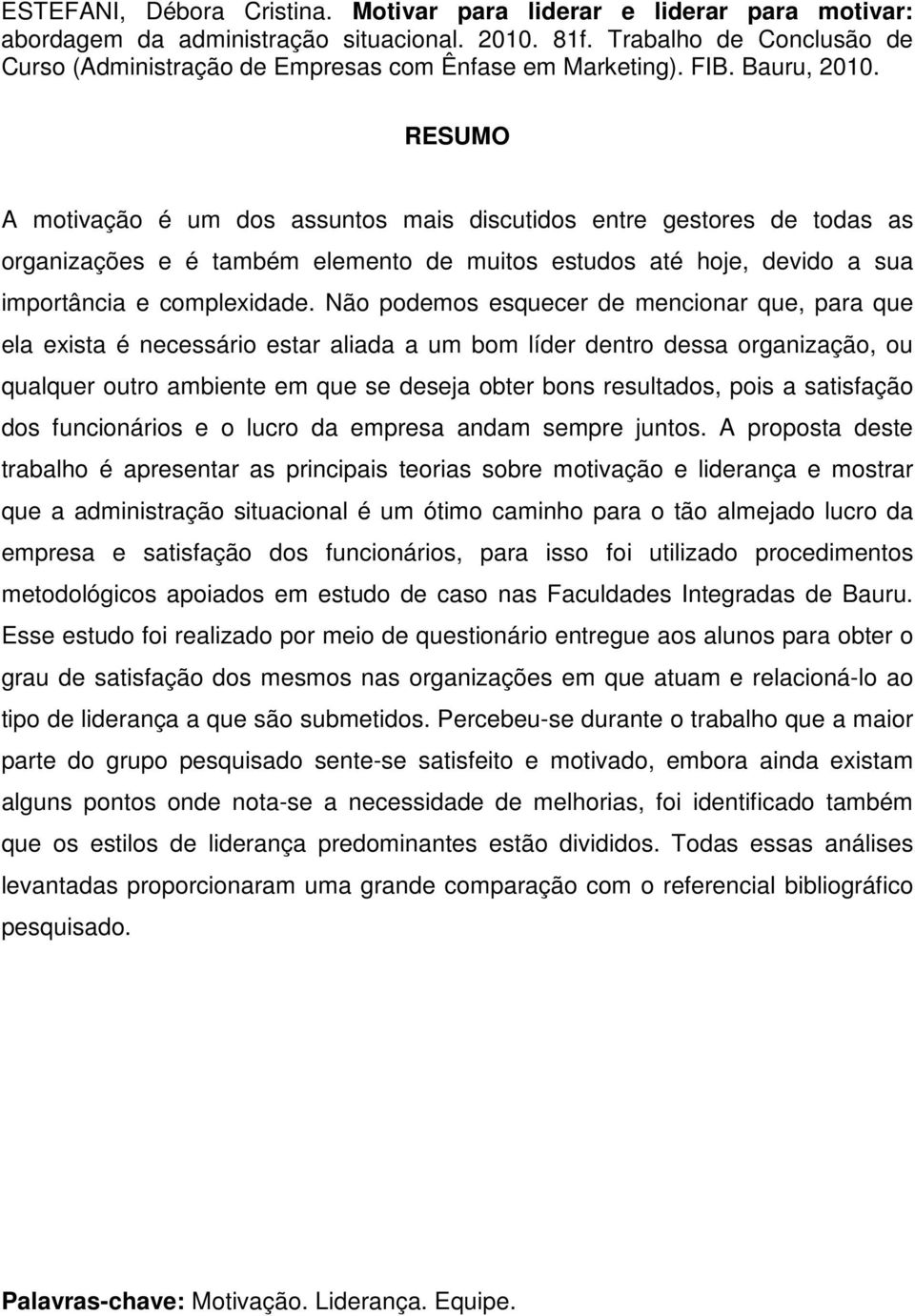 RESUMO A motivação é um dos assuntos mais discutidos entre gestores de todas as organizações e é também elemento de muitos estudos até hoje, devido a sua importância e complexidade.