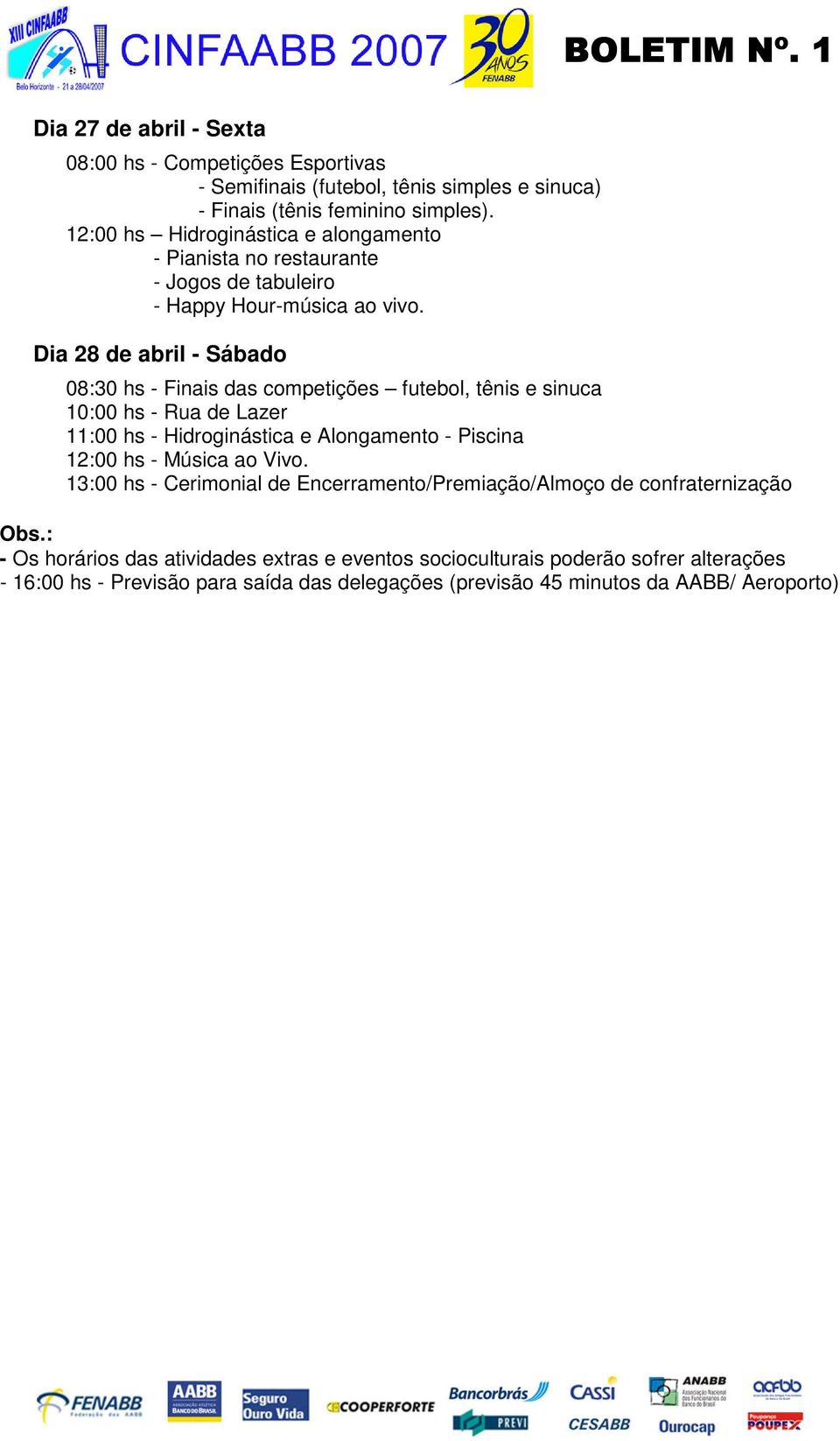 Dia 28 de abril - Sábado 08:30 hs - Finais das competições futebol, tênis e sinuca 10:00 hs - Rua de Lazer 11:00 hs - Hidroginástica e Alongamento - Piscina 12:00 hs -