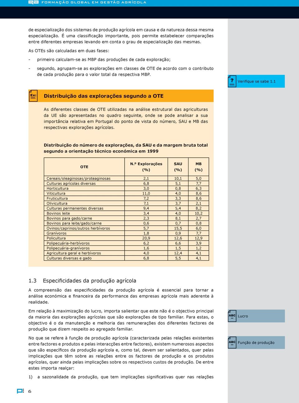 As OTEs são calculadas em duas fases: - primeiro calculam-se as MBP das produções de cada exploração; - segundo, agrupam-se as explorações em classes de OTE de acordo com o contributo de cada