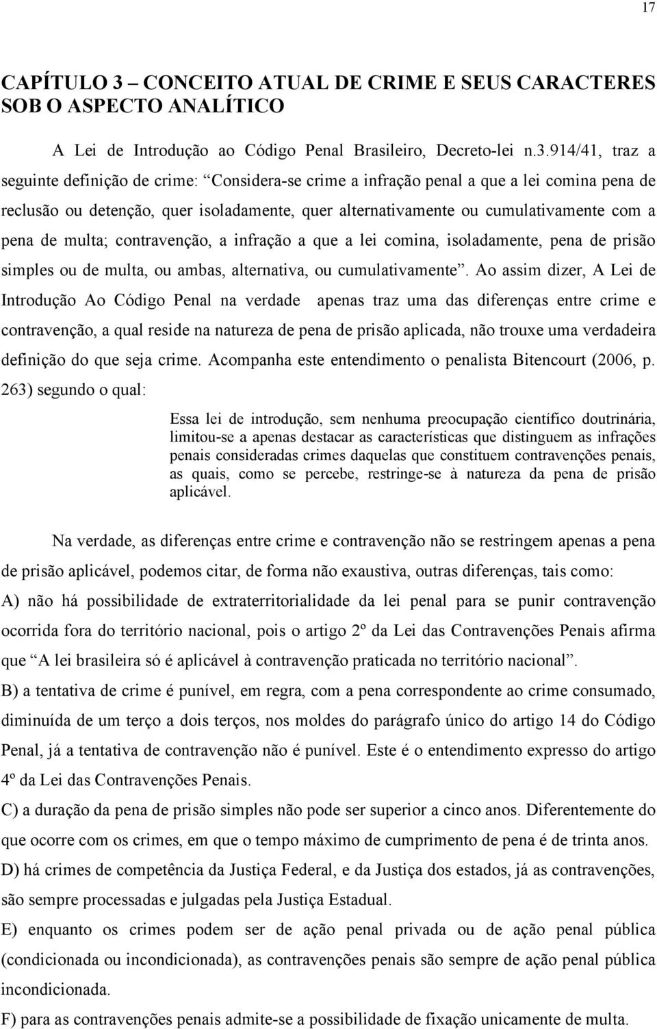 914/41, traz a seguinte definição de crime: Considera-se crime a infração penal a que a lei comina pena de reclusão ou detenção, quer isoladamente, quer alternativamente ou cumulativamente com a pena