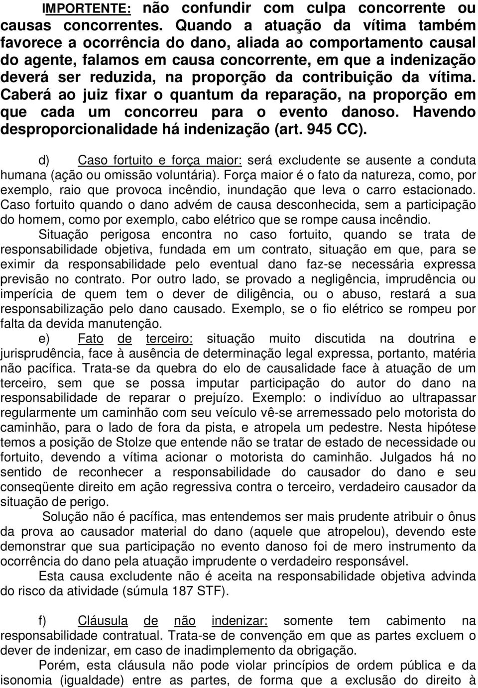 contribuição da vítima. Caberá ao juiz fixar o quantum da reparação, na proporção em que cada um concorreu para o evento danoso. Havendo desproporcionalidade há indenização (art. 945 CC).