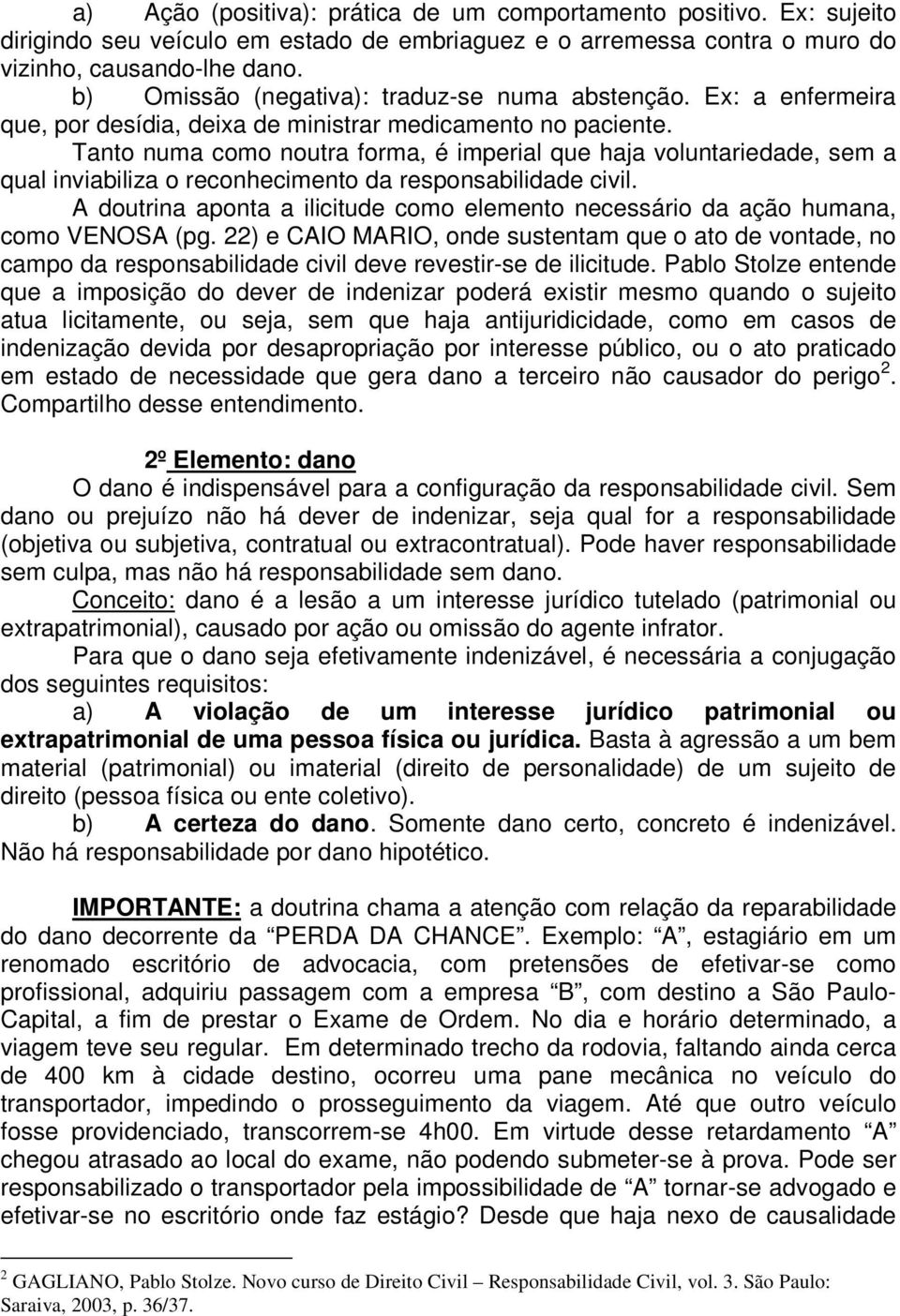 Tanto numa como noutra forma, é imperial que haja voluntariedade, sem a qual inviabiliza o reconhecimento da responsabilidade civil.