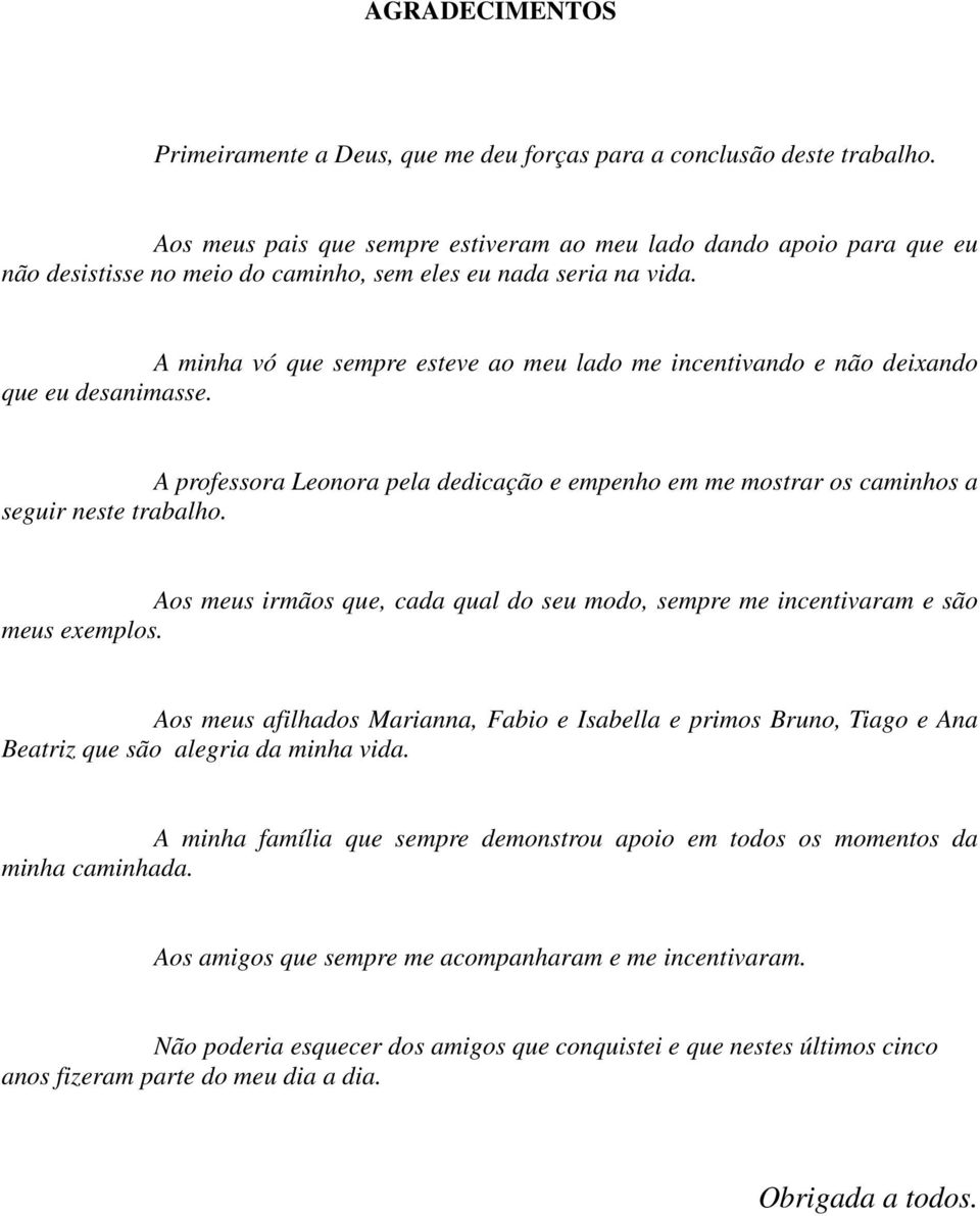 A minha vó que sempre esteve ao meu lado me incentivando e não deixando que eu desanimasse. A professora Leonora pela dedicação e empenho em me mostrar os caminhos a seguir neste trabalho.