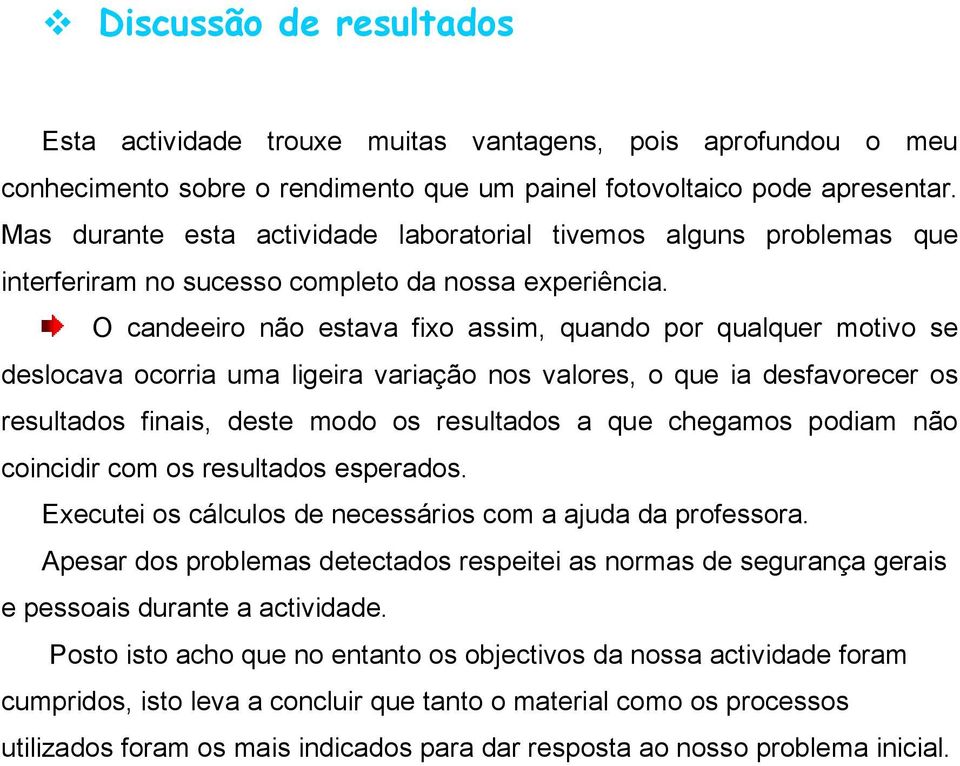 O candeeiro não estava fixo assim, quando por qualquer motivo se deslocava ocorria uma ligeira variação nos valores, o que ia desfavorecer os resultados finais, deste modo os resultados a que