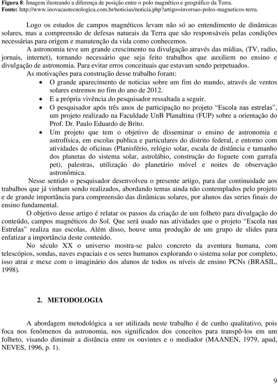 Logo os estudos de campos magnéticos levam não só ao entendimento de dinâmicas solares, mas a compreensão de defesas naturais da Terra que são responsáveis pelas condições necessárias para origem e