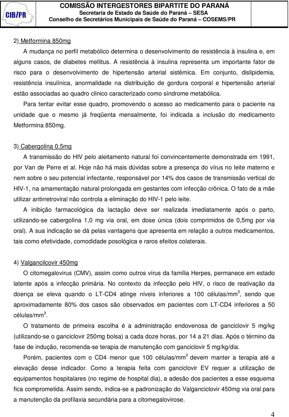 Em conjunto, dislipidemia, resistência insulínica, anormalidade na distribuição de gordura corporal e hipertensão arterial estão associadas ao quadro clinico caracterizado como síndrome metabólica.