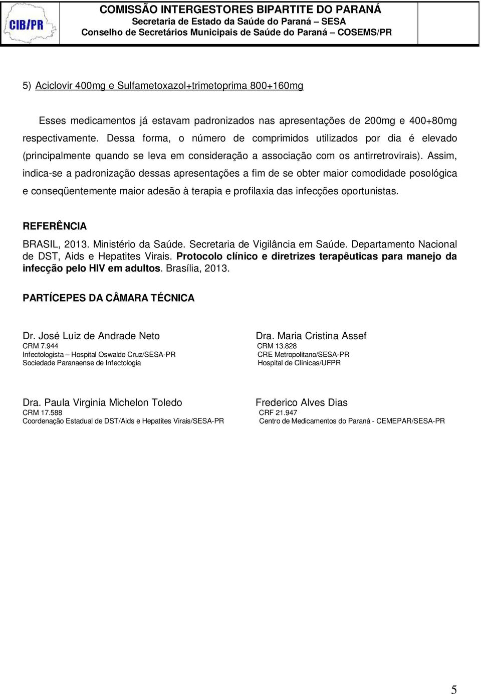 Assim, indica-se a padronização dessas apresentações a fim de se obter maior comodidade posológica e conseqüentemente maior adesão à terapia e profilaxia das infecções oportunistas.