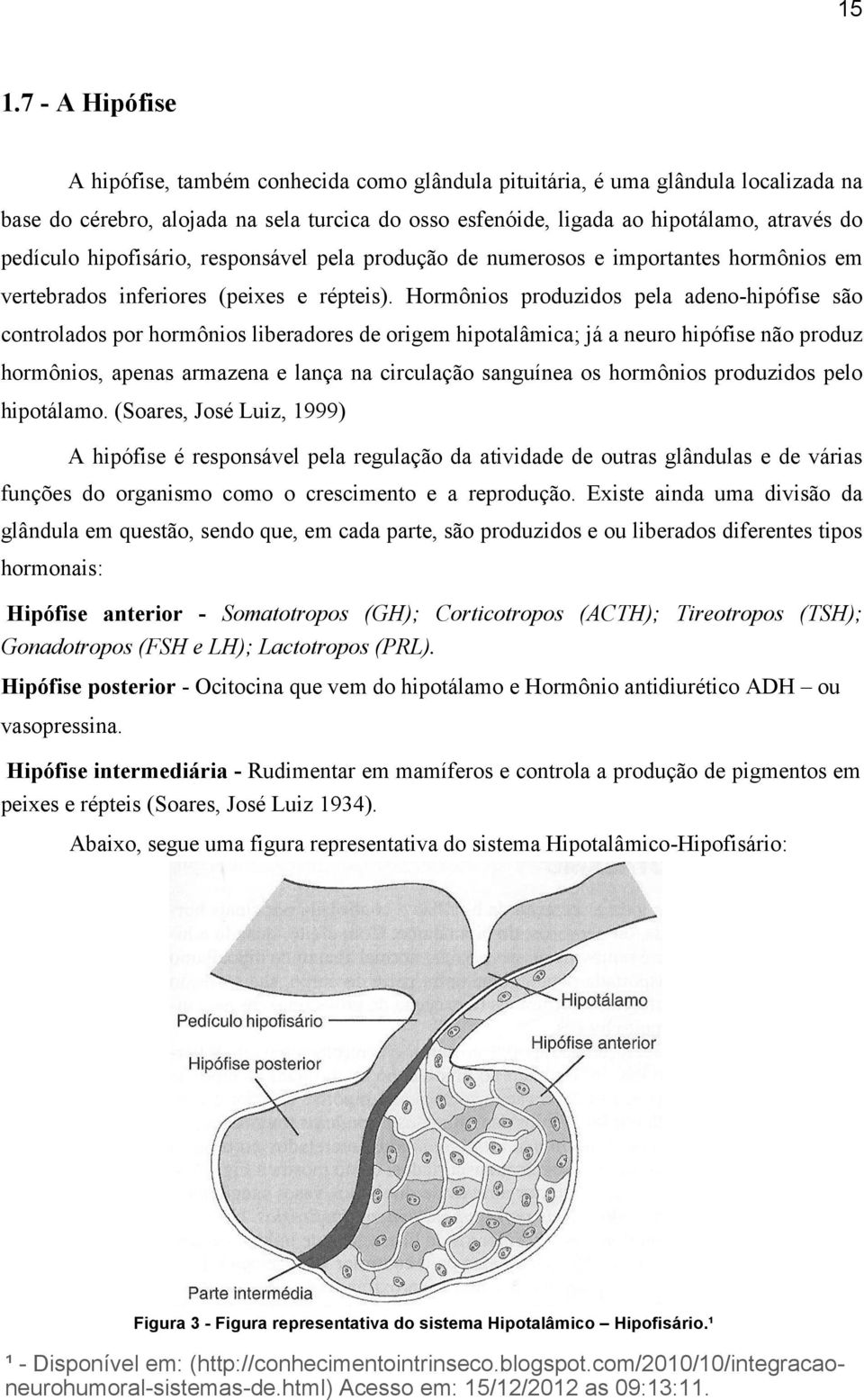 Hormônios produzidos pela adeno-hipófise são controlados por hormônios liberadores de origem hipotalâmica; já a neuro hipófise não produz hormônios, apenas armazena e lança na circulação sanguínea os