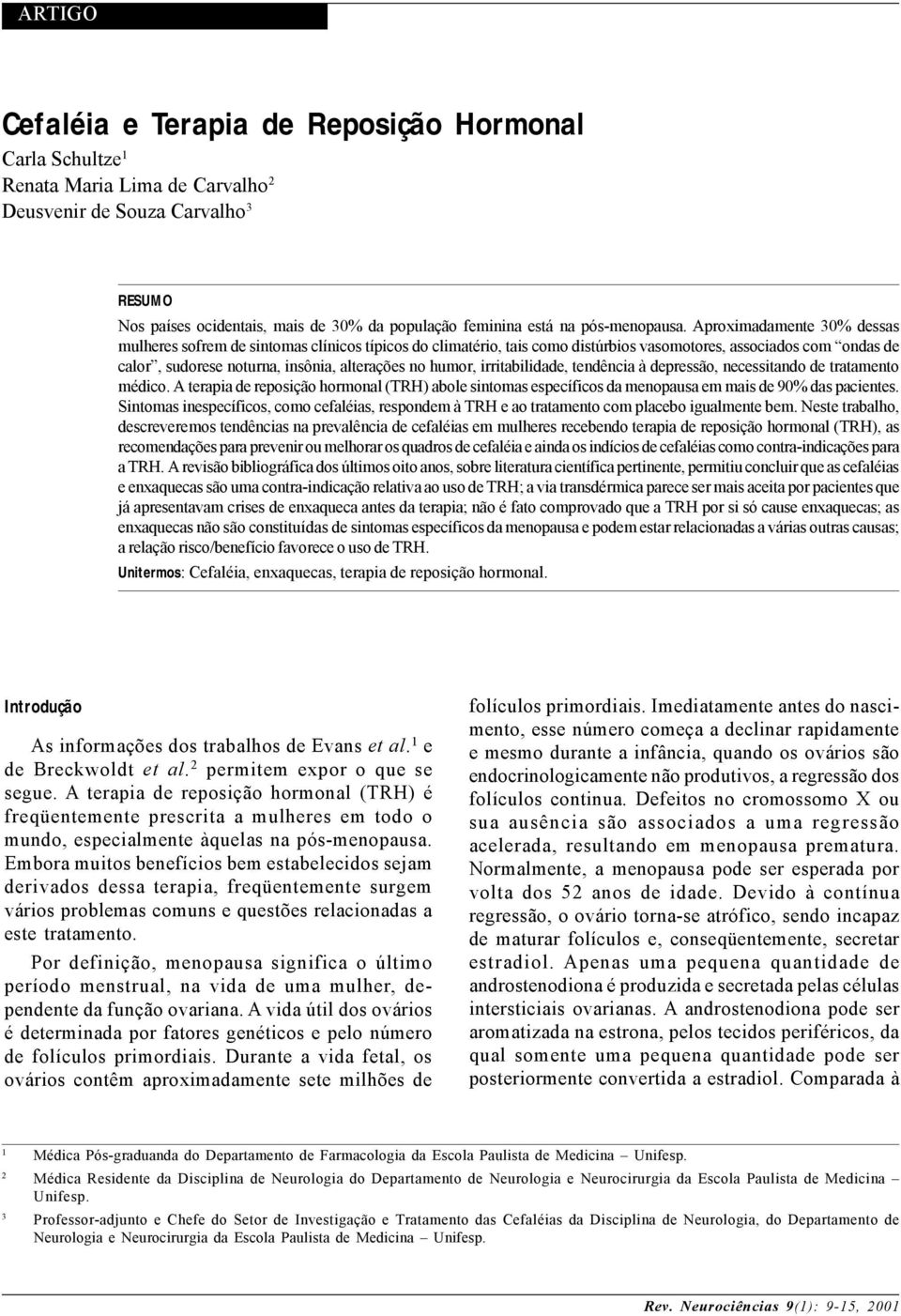 irritabilidade, tendência à depressão, necessitando de tratamento médico. A terapia de reposição hormonal (TRH) abole sintomas específicos da menopausa em mais de 90% das pacientes.