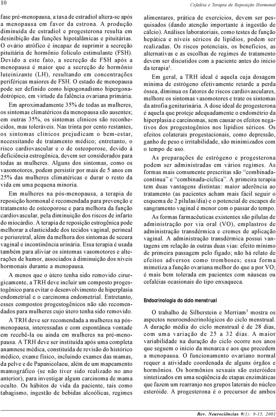 O ovário atrófico é incapaz de suprimir a secreção pituitária de hormônio folículo estimulante (FSH).