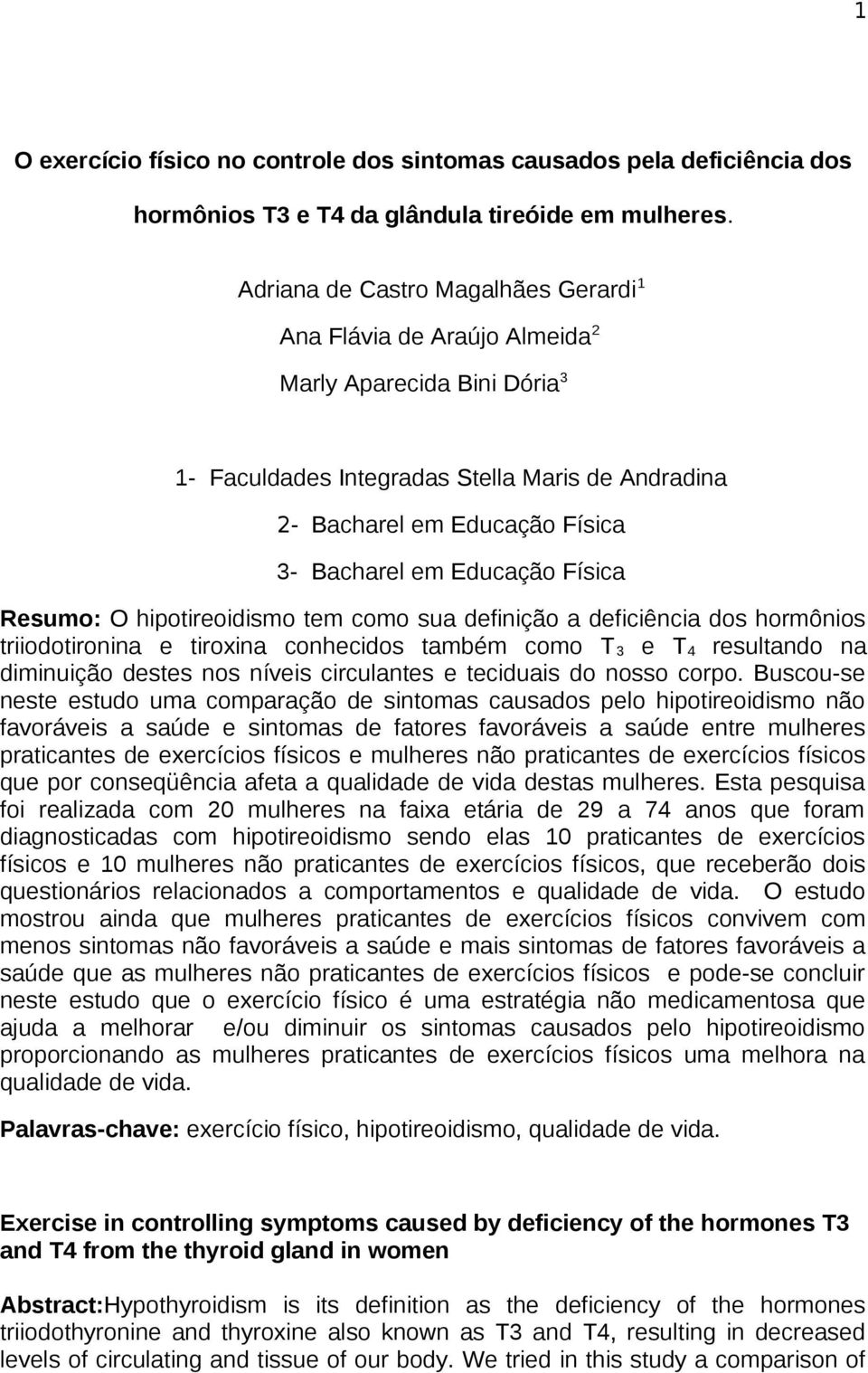 Educação Física Resumo: O hipotireoidismo tem como sua definição a deficiência dos hormônios triiodotironina e tiroxina conhecidos também como T 3 e T 4 resultando na diminuição destes nos níveis