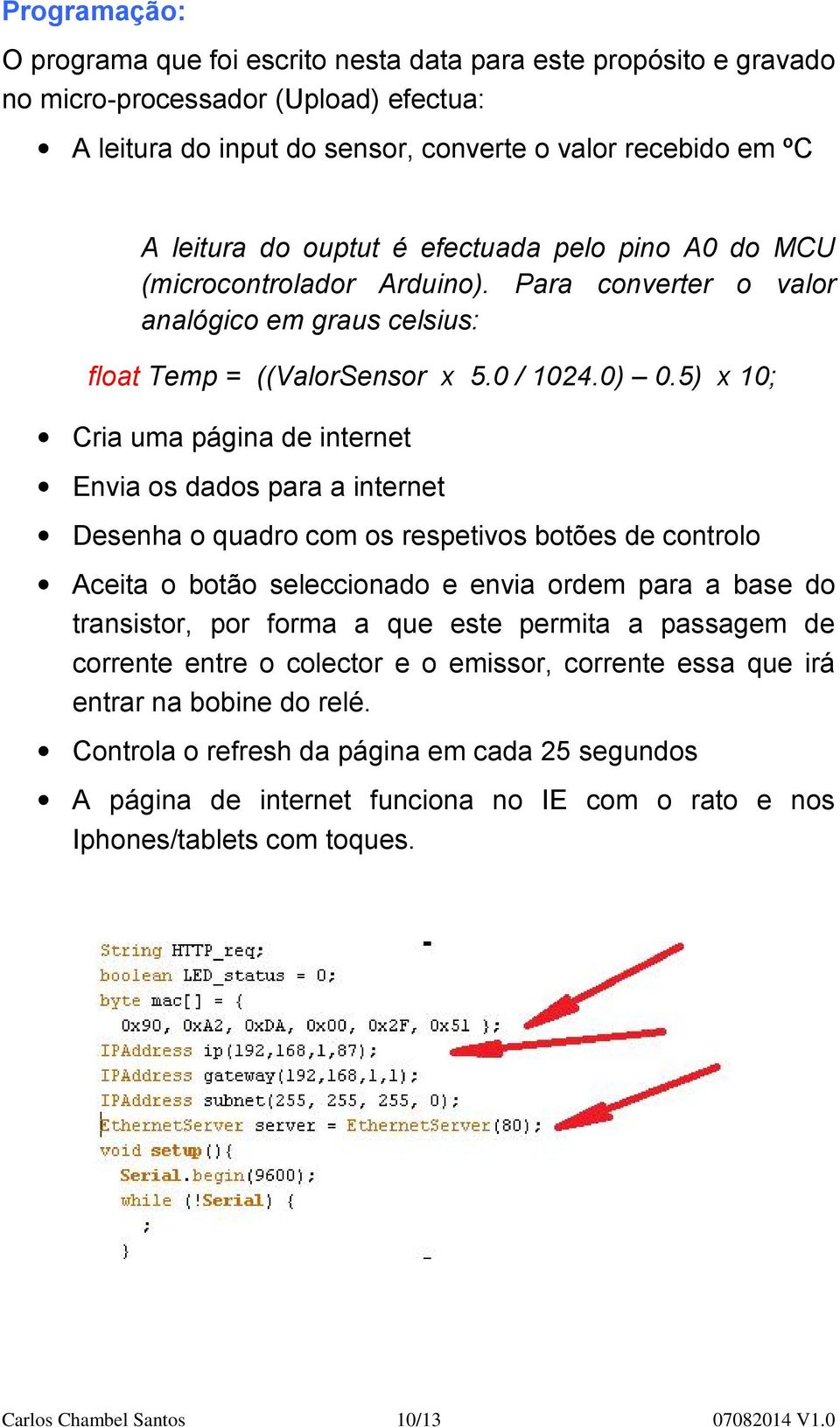 5) x 10; Cria uma página de internet Envia os dados para a internet Desenha o quadro com os respetivos botões de controlo Aceita o botão seleccionado e envia ordem para a base do transistor, por