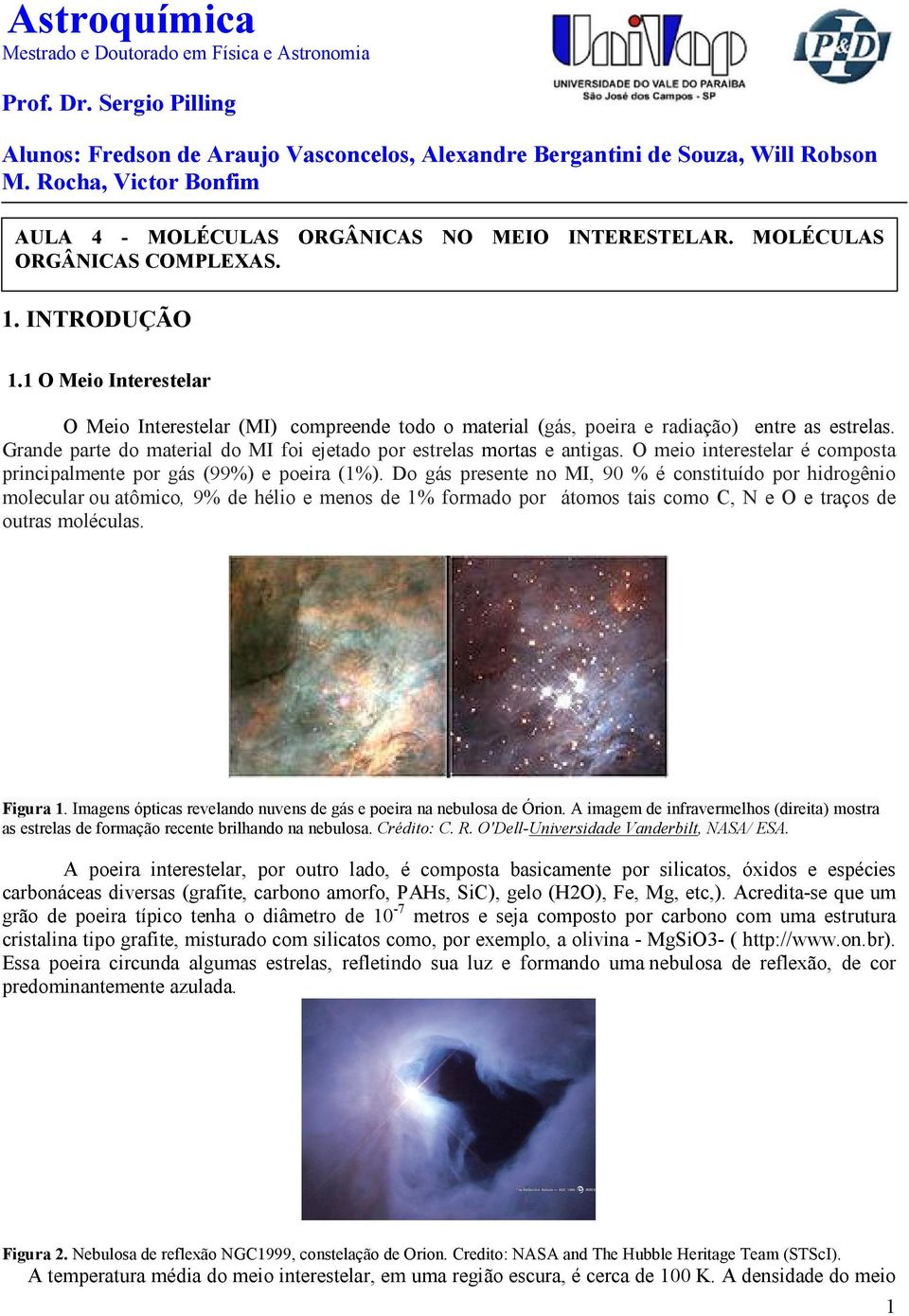 1 O Meio Interestelar O Meio Interestelar (MI) compreende todo o material (gás, poeira e radiação) entre as estrelas. Grande parte do material do MI foi ejetado por estrelas mortas e antigas.