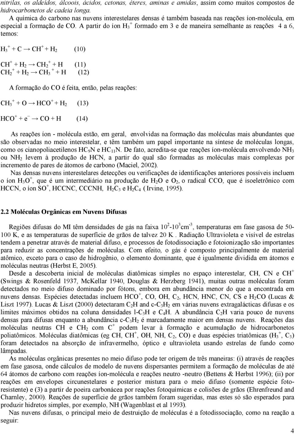 A partir do íon H 3 + formado em 3 e de maneira semelhante as reações 4 a 6, temos: H 3 + + C CH + + H 2 (10) CH + + H 2 CH + 2 + H (11) CH + 2 + H 2 CH + 3 + H (12) A formação do CO é feita, então,