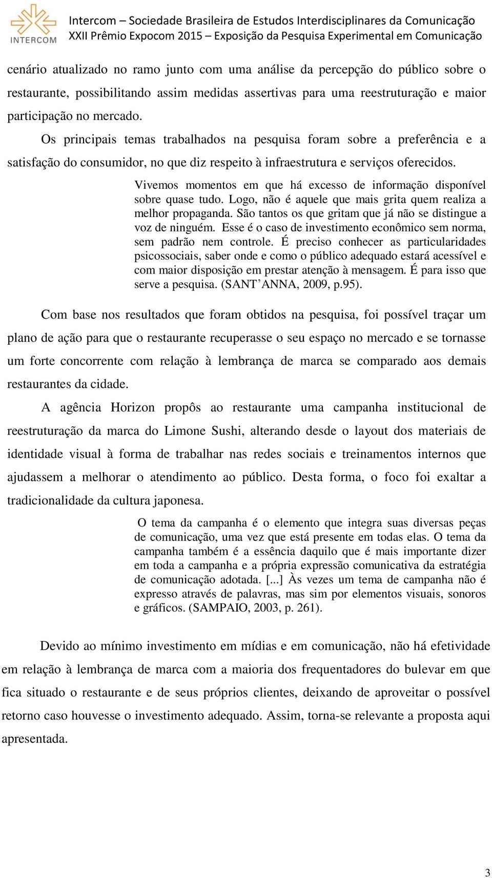 Vivemos momentos em que há excesso de informação disponível sobre quase tudo. Logo, não é aquele que mais grita quem realiza a melhor propaganda.